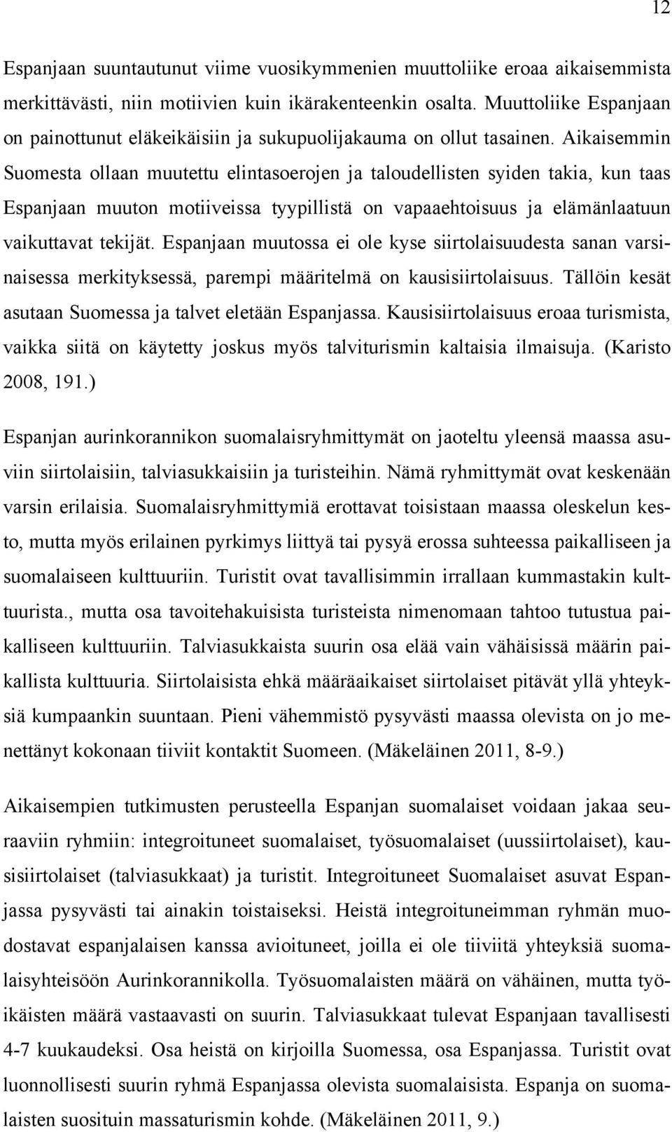 Aikaisemmin Suomesta ollaan muutettu elintasoerojen ja taloudellisten syiden takia, kun taas Espanjaan muuton motiiveissa tyypillistä on vapaaehtoisuus ja elämänlaatuun vaikuttavat tekijät.