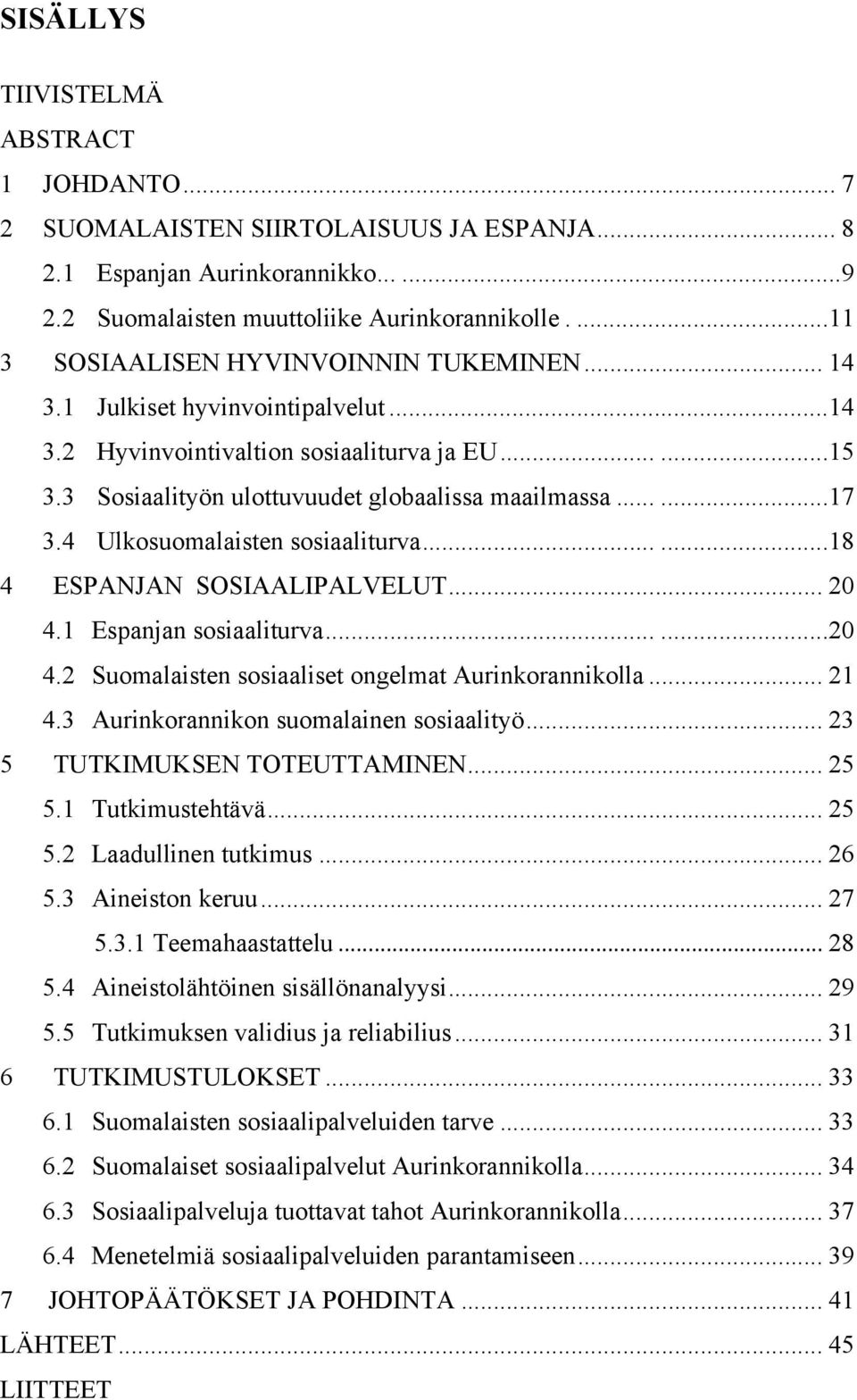 4 Ulkosuomalaisten sosiaaliturva......18 4 ESPANJAN SOSIAALIPALVELUT... 20 4.1 Espanjan sosiaaliturva......20 4.2 Suomalaisten sosiaaliset ongelmat Aurinkorannikolla... 21 4.