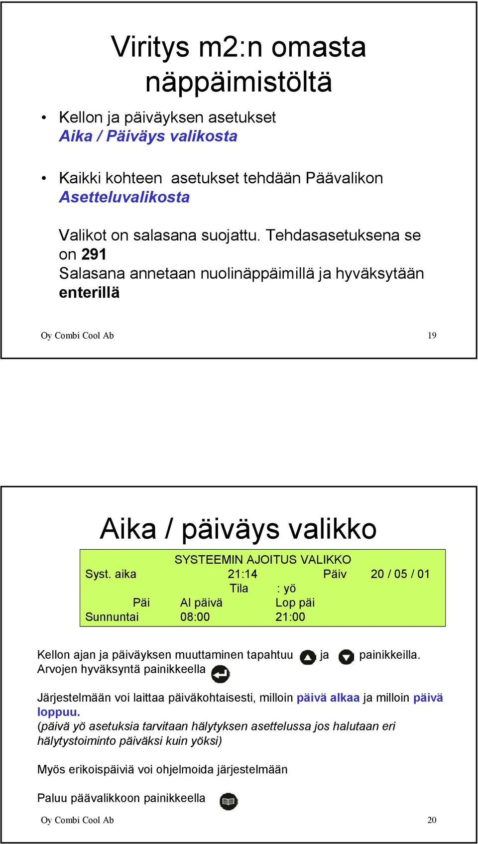 aika 21:14 Päiv 20 / 05 / 01 Tila : yö Päi Al päivä Lop päi Sunnuntai 08:00 21:00 Kellon ajan ja päiväyksen muuttaminen tapahtuu ja painikkeilla.