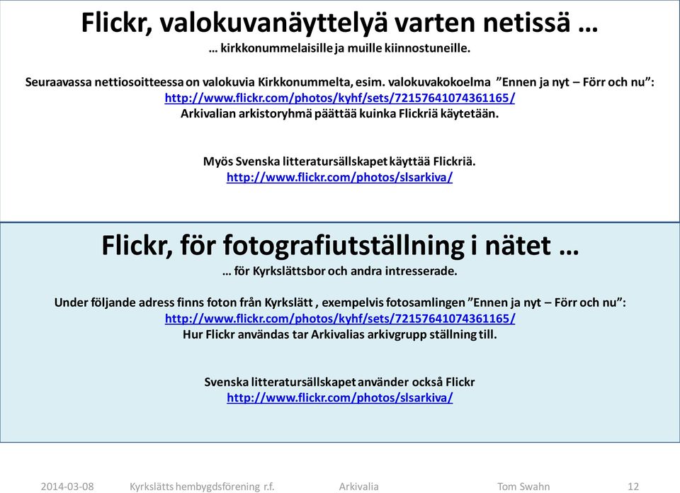 Myös Svenska litteratursällskapet käyttää Flickriä. http://www.flickr.com/photos/slsarkiva/ Flickr, för fotografiutställning i nätet för Kyrkslättsbor och andra intresserade.