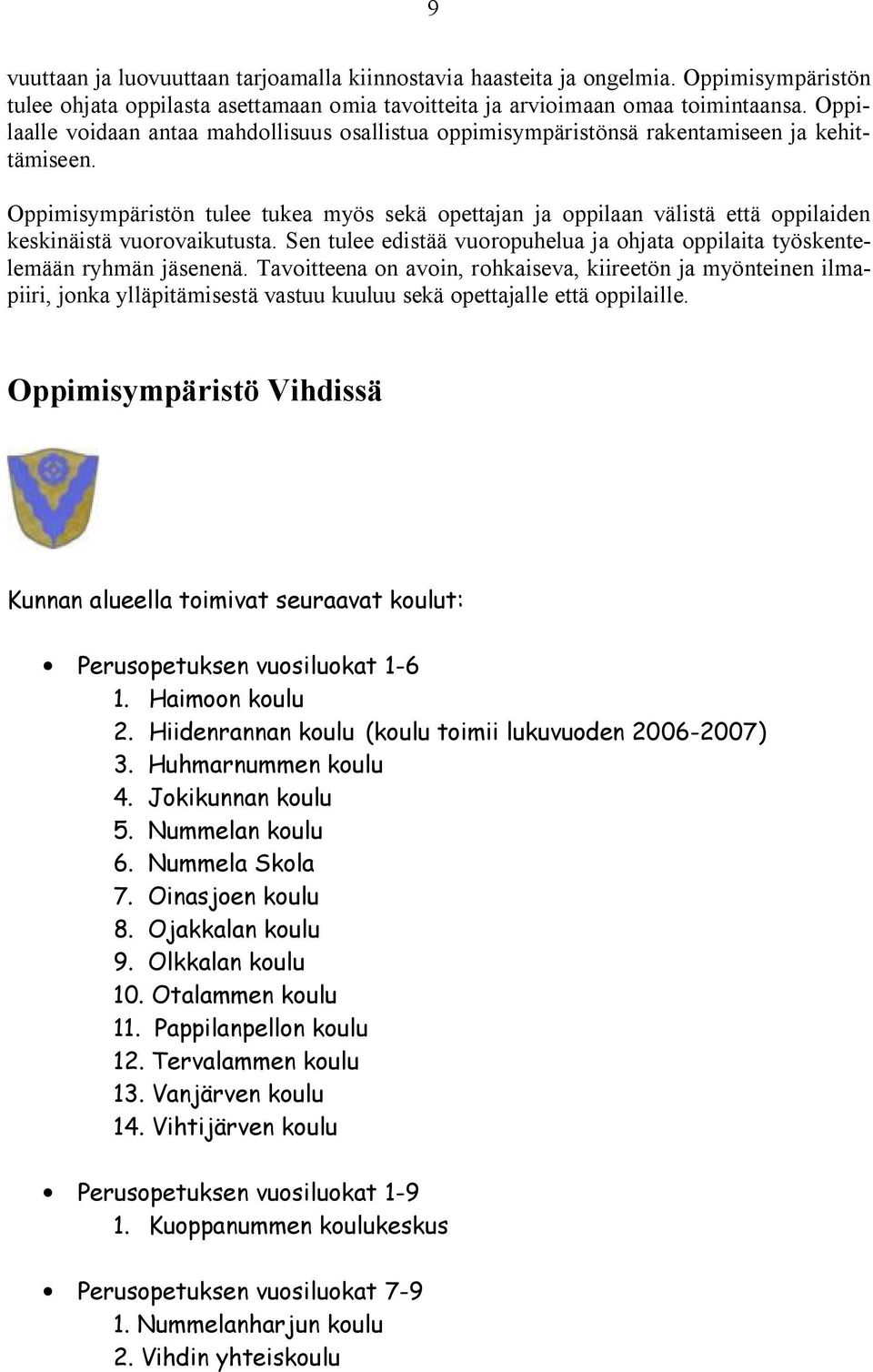 Oppimisympäristön tulee tukea myös sekä opettajan ja oppilaan välistä että oppilaiden keskinäistä vuorovaikutusta. Sen tulee edistää vuoropuhelua ja ohjata oppilaita työskentelemään ryhmän jäsenenä.