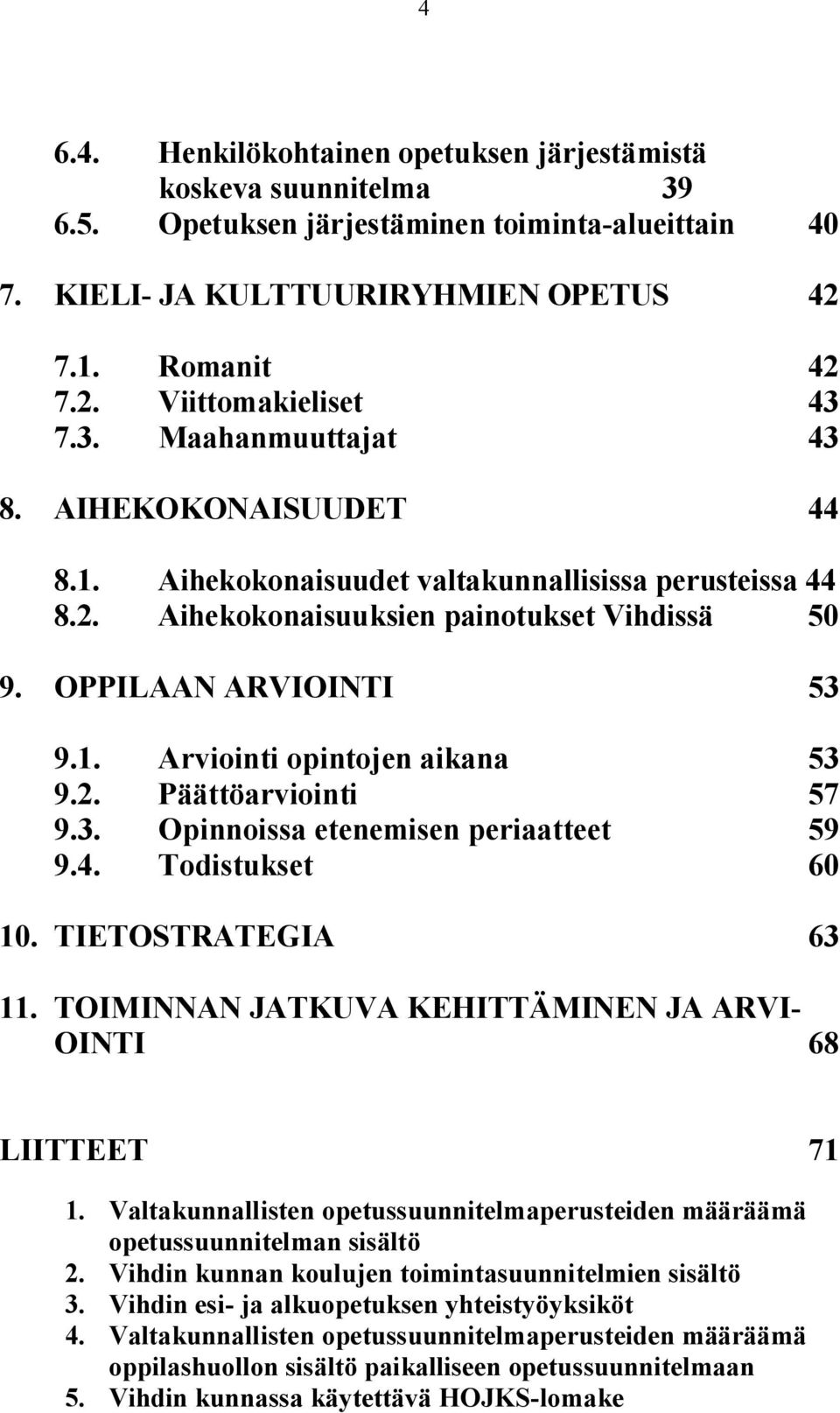 2. Päättöarviointi 57 9.3. Opinnoissa etenemisen periaatteet 59 9.4. Todistukset 60 10. TIETOSTRATEGIA 63 11. TOIMINNAN JATKUVA KEHITTÄMINEN JA ARVI- OINTI 68 LIITTEET 71 1.