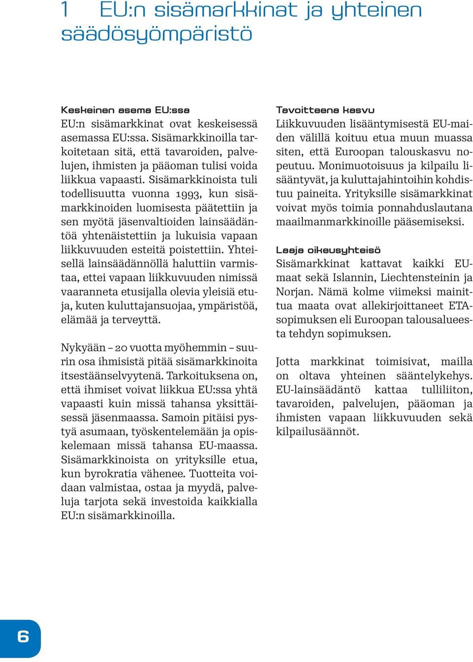 Sisämarkkinoista tuli todellisuutta vuonna 1993, kun sisämarkkinoiden luomisesta päätettiin ja sen myötä jäsenvaltioiden lainsäädäntöä yhtenäistettiin ja lukuisia vapaan liikkuvuuden esteitä