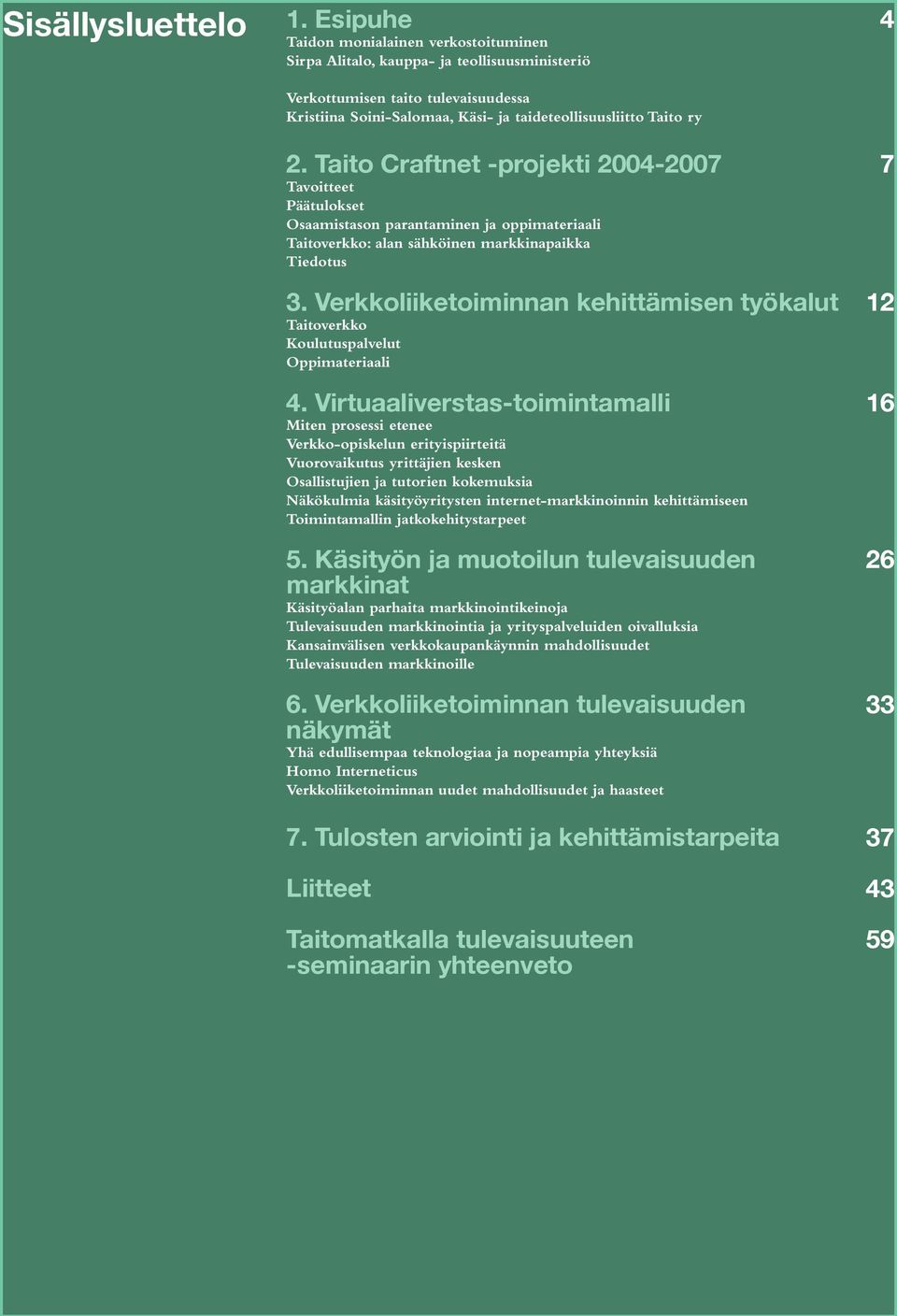 Taito Craftnet -projekti 2004-2007 Tavoitteet Päätulokset Osaamistason parantaminen ja oppimateriaali Taitoverkko: alan sähköinen markkinapaikka Tiedotus 3.