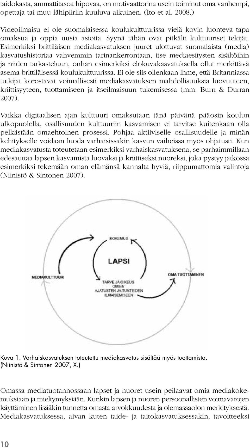 Esimerkiksi brittiläisen mediakasvatuksen juuret ulottuvat suomalaista (media) kasvatushistoriaa vahvemmin tarinankerrontaan, itse mediaesitysten sisältöihin ja niiden tarkasteluun, onhan esimerkiksi