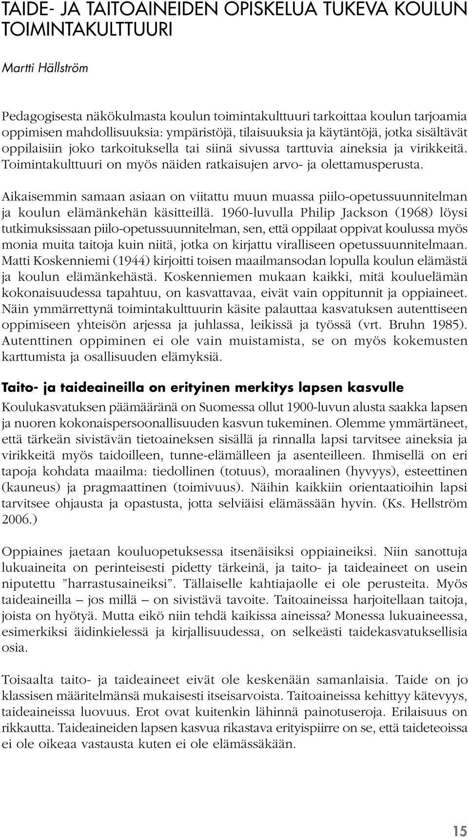 Toimintakulttuuri on myös näiden ratkaisujen arvo- ja olettamusperusta. Aikaisemmin samaan asiaan on viitattu muun muassa piilo-opetussuunnitelman ja koulun elämänkehän käsitteillä.