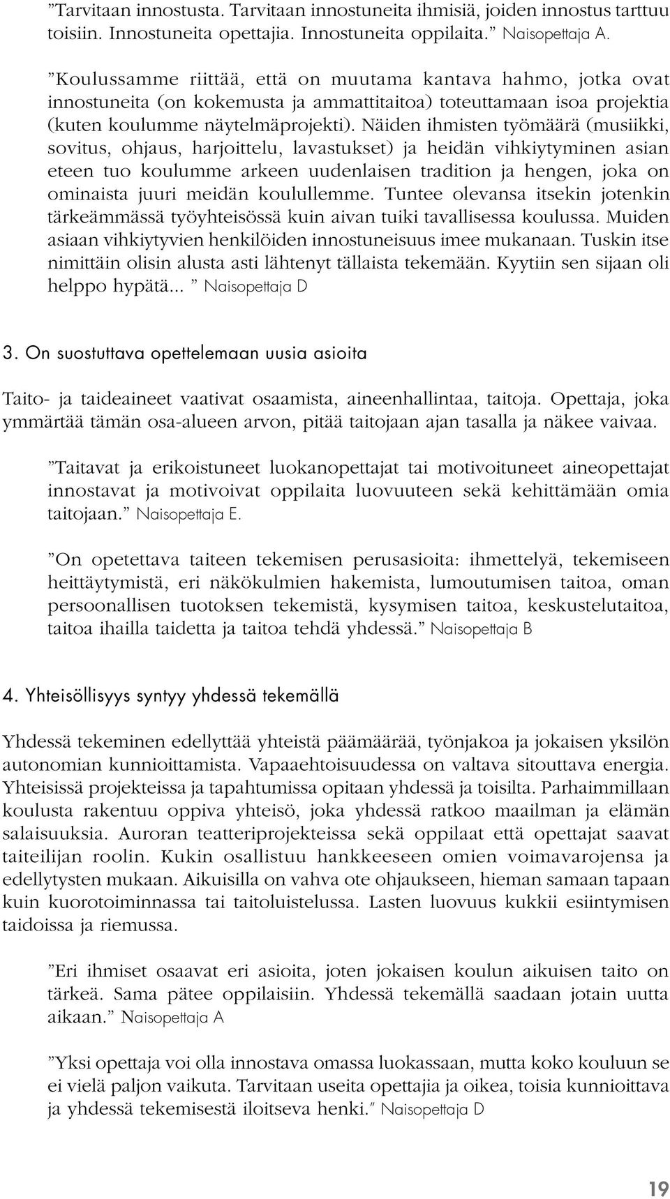 Näiden ihmisten työmäärä (musiikki, sovitus, ohjaus, harjoittelu, lavastukset) ja heidän vihkiytyminen asian eteen tuo koulumme arkeen uudenlaisen tradition ja hengen, joka on ominaista juuri meidän