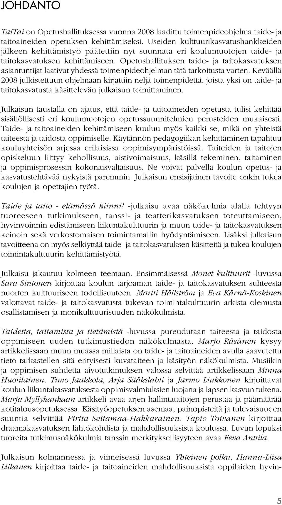 Opetushallituksen taide- ja taitokasvatuksen asiantuntijat laativat yhdessä toimenpideohjelman tätä tarkoitusta varten.