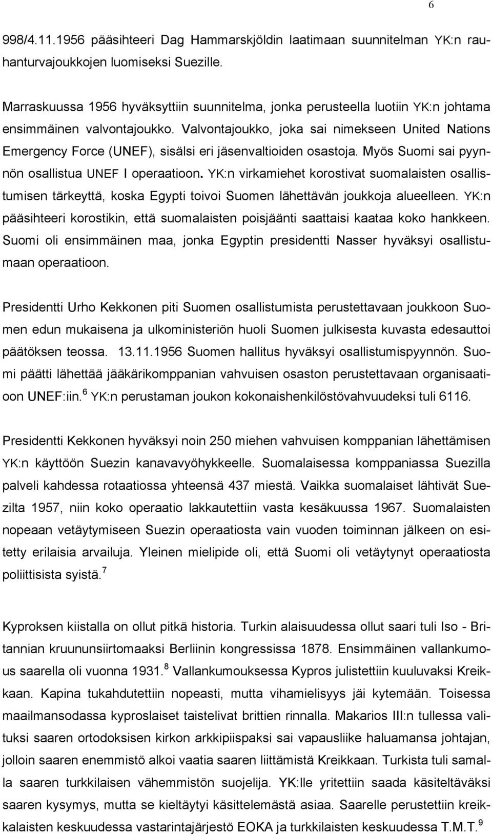 Valvontajoukko, joka sai nimekseen United Nations Emergency Force (UNEF), sisälsi eri jäsenvaltioiden osastoja. Myös Suomi sai pyynnön osallistua UNEF I operaatioon.