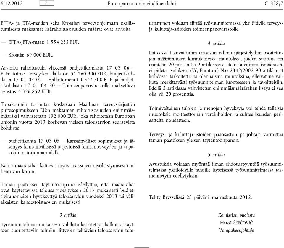 Arvioitu rahoitustuki yhteensä budjettikohdasta 17 03 06 EU:n toimet terveyden alalla on 51 260 900 EUR, budjettikohdasta 17 01 04 02 Hallintomenot 1 544 500 EUR ja budjettikohdasta 17 01 04 30