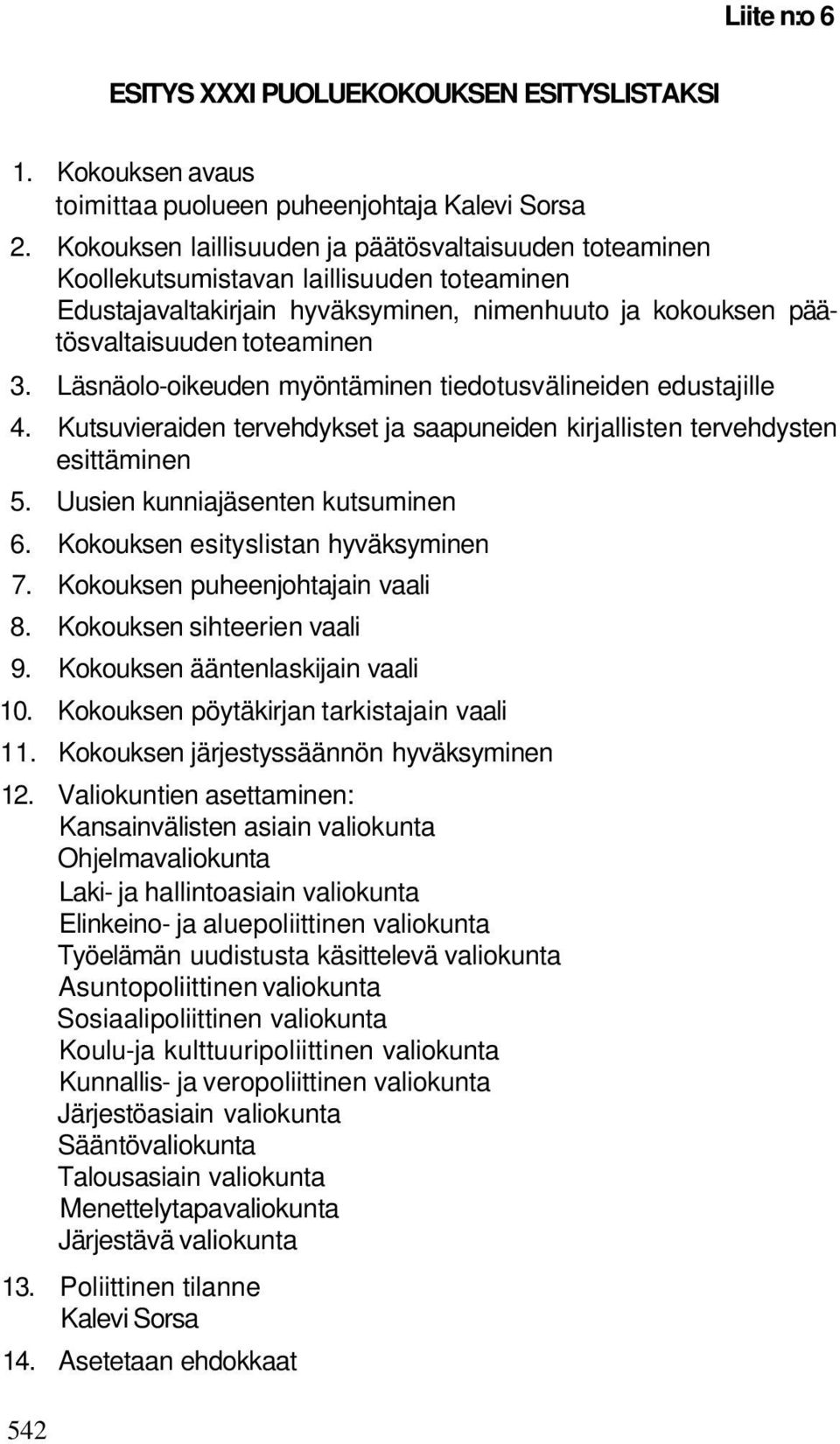 Läsnäolo-oikeuden myöntäminen tiedotusvälineiden edustajille 4. Kutsuvieraiden tervehdykset ja saapuneiden kirjallisten tervehdysten esittäminen 5. Uusien kunniajäsenten kutsuminen 6.