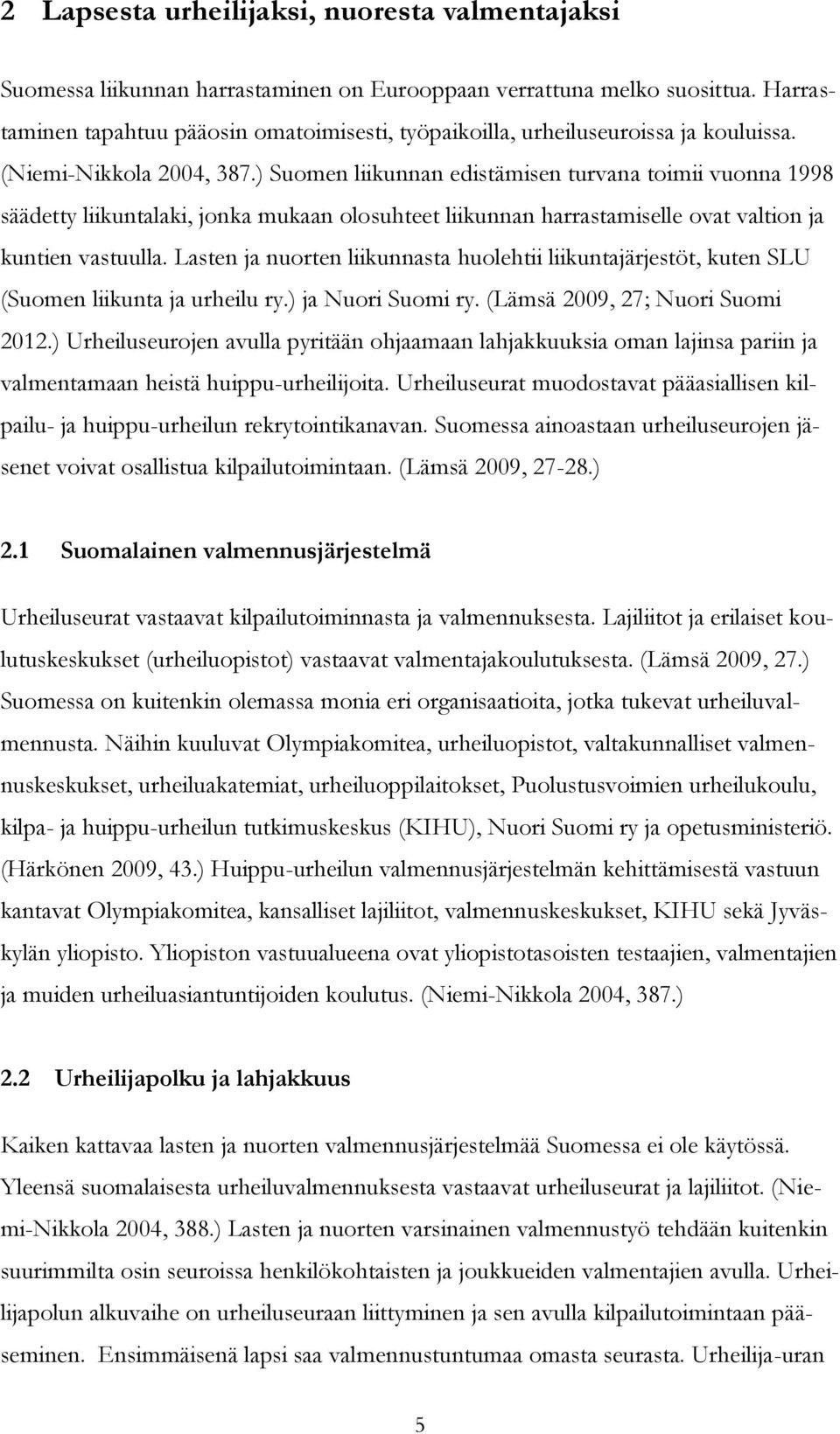 ) Suomen liikunnan edistämisen turvana toimii vuonna 1998 säädetty liikuntalaki, jonka mukaan olosuhteet liikunnan harrastamiselle ovat valtion ja kuntien vastuulla.