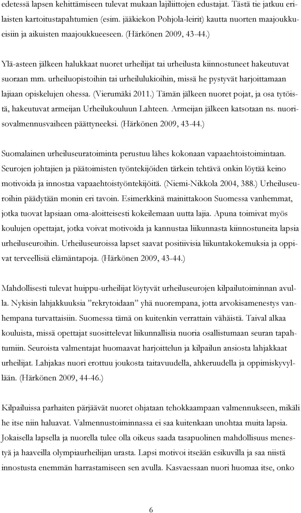 ) Ylä-asteen jälkeen halukkaat nuoret urheilijat tai urheilusta kiinnostuneet hakeutuvat suoraan mm. urheiluopistoihin tai urheilulukioihin, missä he pystyvät harjoittamaan lajiaan opiskelujen ohessa.