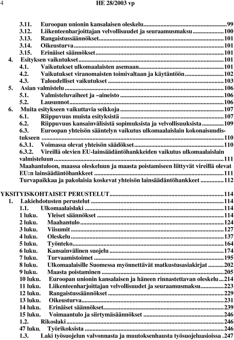 ..103 5. Asian valmistelu...106 5.1. Valmisteluvaiheet ja aineisto...106 5.2. Lausunnot...106 6. Muita esitykseen vaikuttavia seikkoja...107 6.1. Riippuvuus muista esityksistä...107 6.2. Riippuvuus kansainvälisistä sopimuksista ja velvollisuuksista.