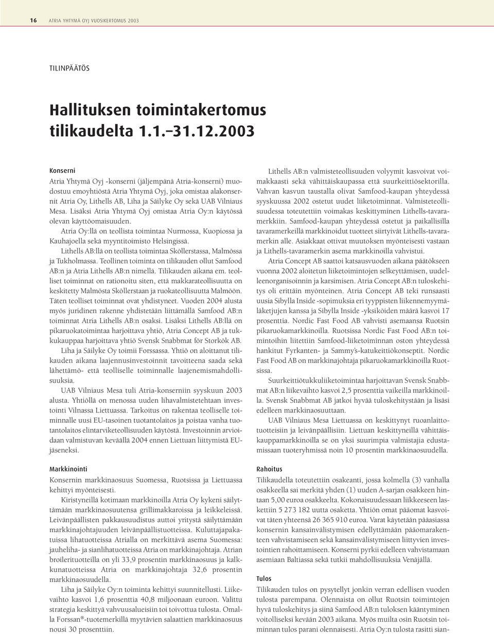 Lisäksi Atria Yhtymä Oyj omistaa Atria Oy:n käytössä olevan käyttöomaisuuden. Atria Oy:llä on teollista toimintaa Nurmossa, Kuopiossa ja Kauhajoella sekä myyntitoimisto Helsingissä.