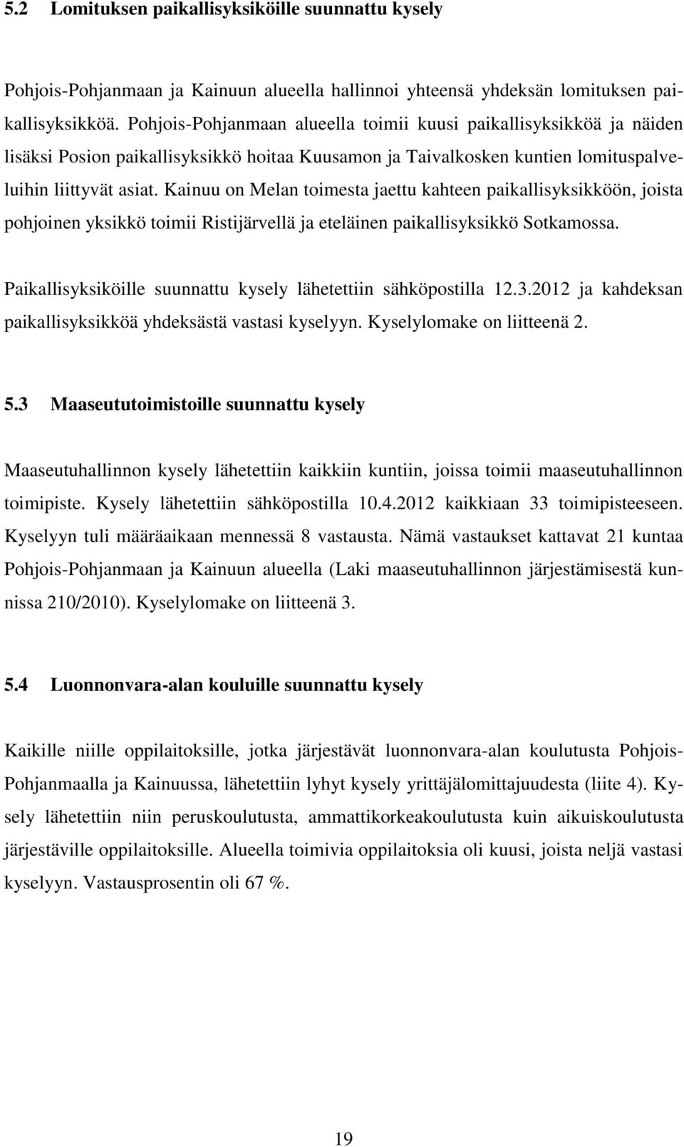 Kainuu on Melan toimesta jaettu kahteen paikallisyksikköön, joista pohjoinen yksikkö toimii Ristijärvellä ja eteläinen paikallisyksikkö Sotkamossa.