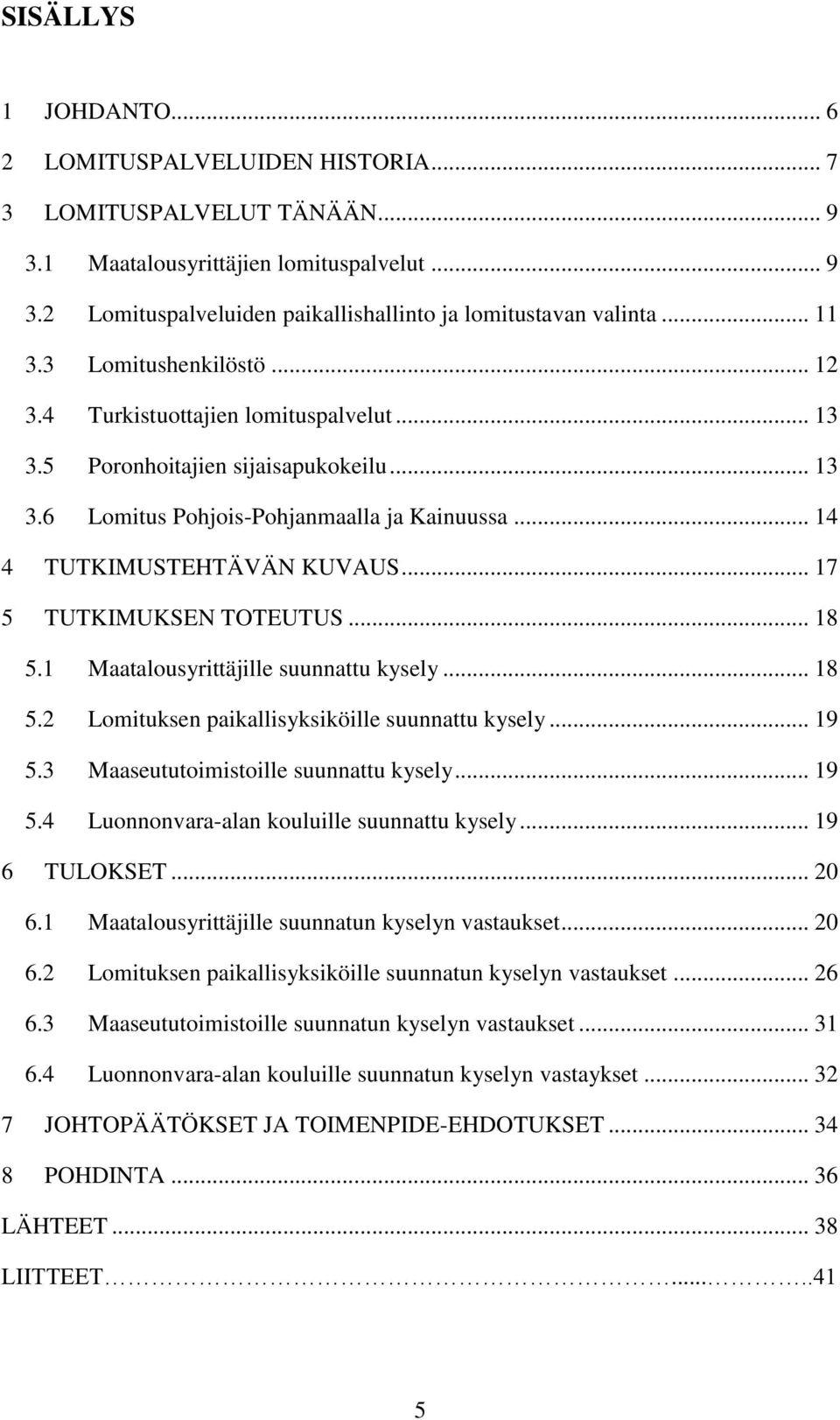 .. 17 5 TUTKIMUKSEN TOTEUTUS... 18 5.1 Maatalousyrittäjille suunnattu kysely... 18 5.2 Lomituksen paikallisyksiköille suunnattu kysely... 19 5.3 Maaseututoimistoille suunnattu kysely... 19 5.4 Luonnonvara-alan kouluille suunnattu kysely.