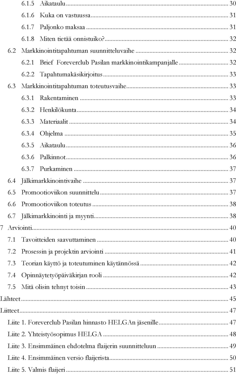 .. 36 6.3.6 Palkinnot... 36 6.3.7 Purkaminen... 37 6.4 Jälkimarkkinointivaihe... 37 6.5 Promootioviikon suunnittelu... 37 6.6 Promootioviikon toteutus... 38 6.7 Jälkimarkkinointi ja myynti.