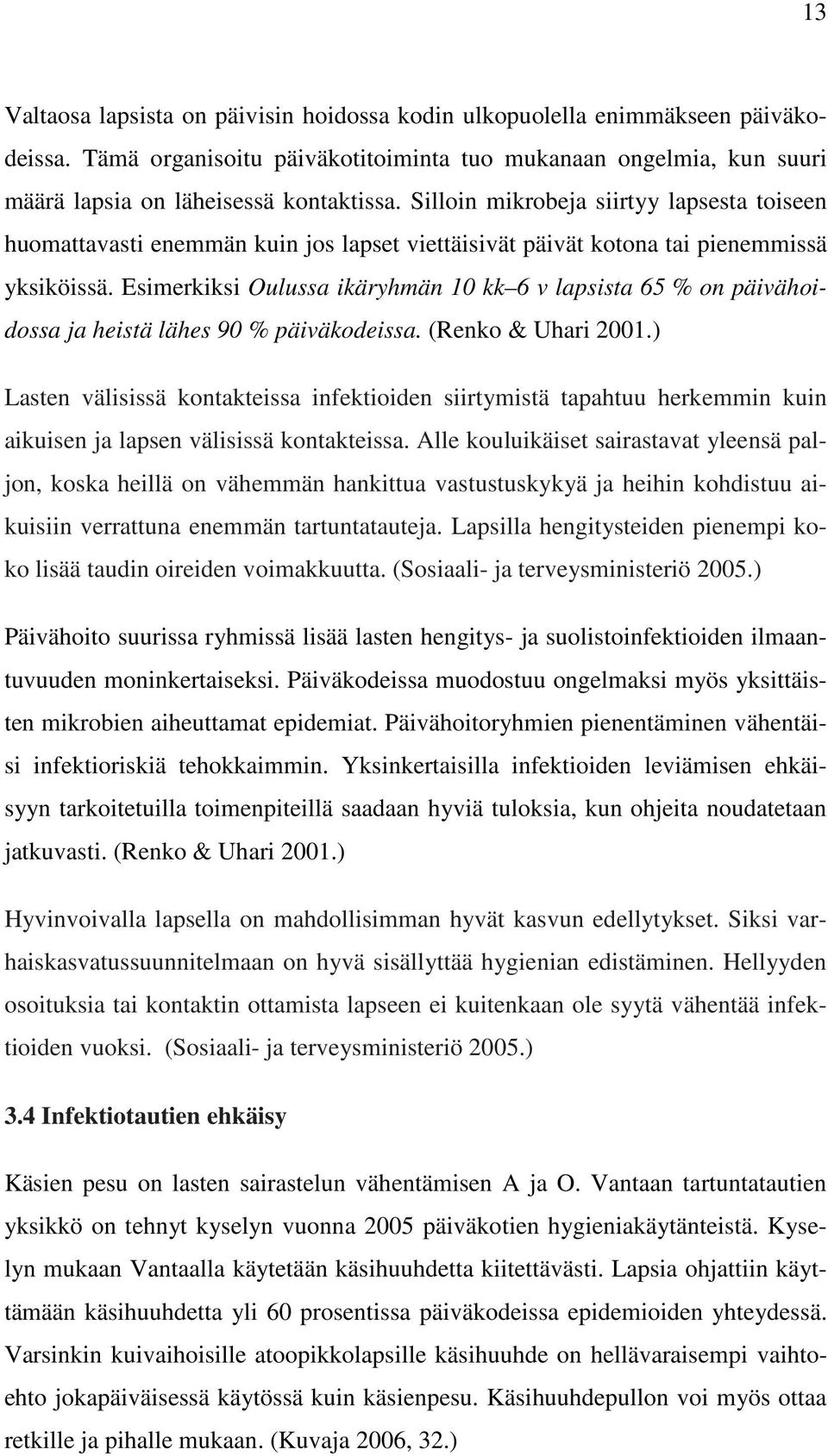 Esimerkiksi Oulussa ikäryhmän 10 kk 6 v lapsista 65 % on päivähoidossa ja heistä lähes 90 % päiväkodeissa. (Renko & Uhari 2001.