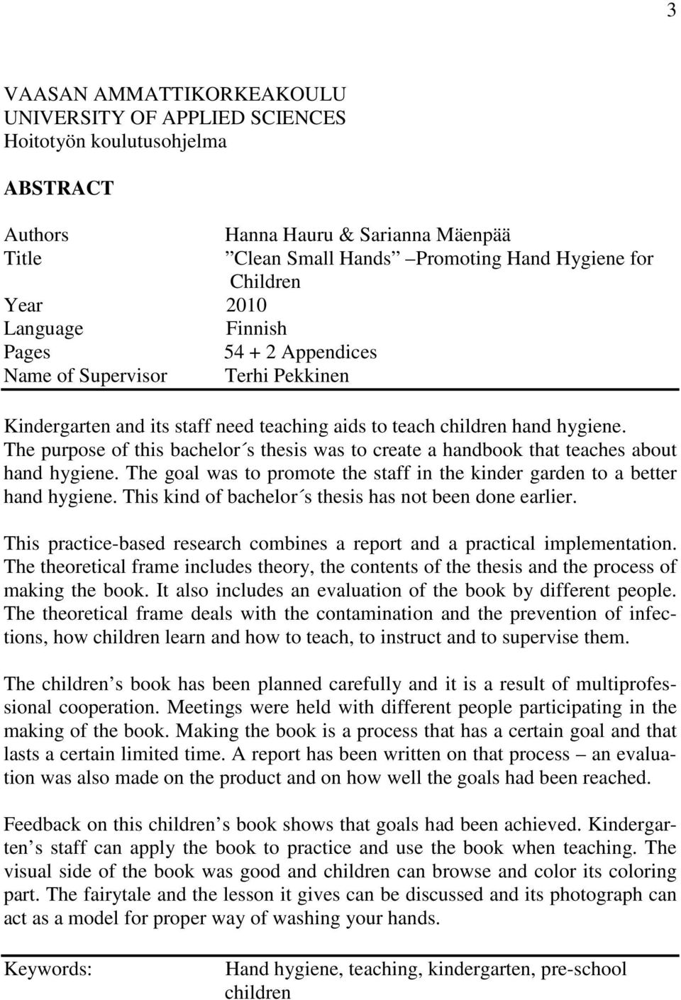 The purpose of this bachelor s thesis was to create a handbook that teaches about hand hygiene. The goal was to promote the staff in the kinder garden to a better hand hygiene.