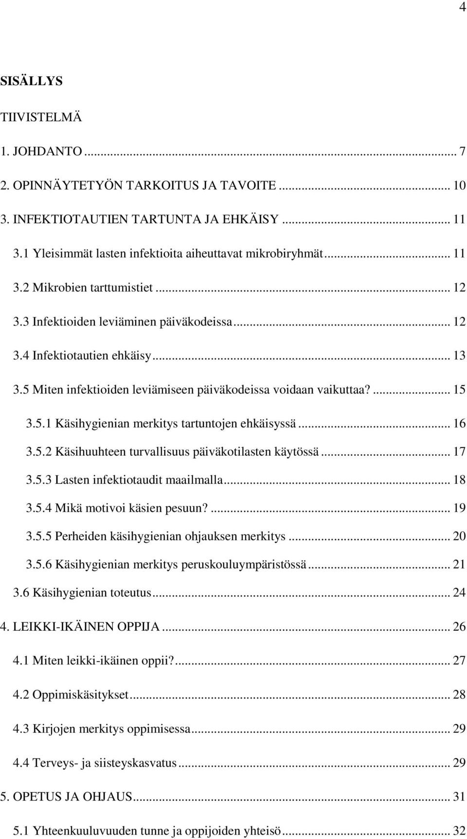 .. 16 3.5.2 Käsihuuhteen turvallisuus päiväkotilasten käytössä... 17 3.5.3 Lasten infektiotaudit maailmalla... 18 3.5.4 Mikä motivoi käsien pesuun?... 19 3.5.5 Perheiden käsihygienian ohjauksen merkitys.