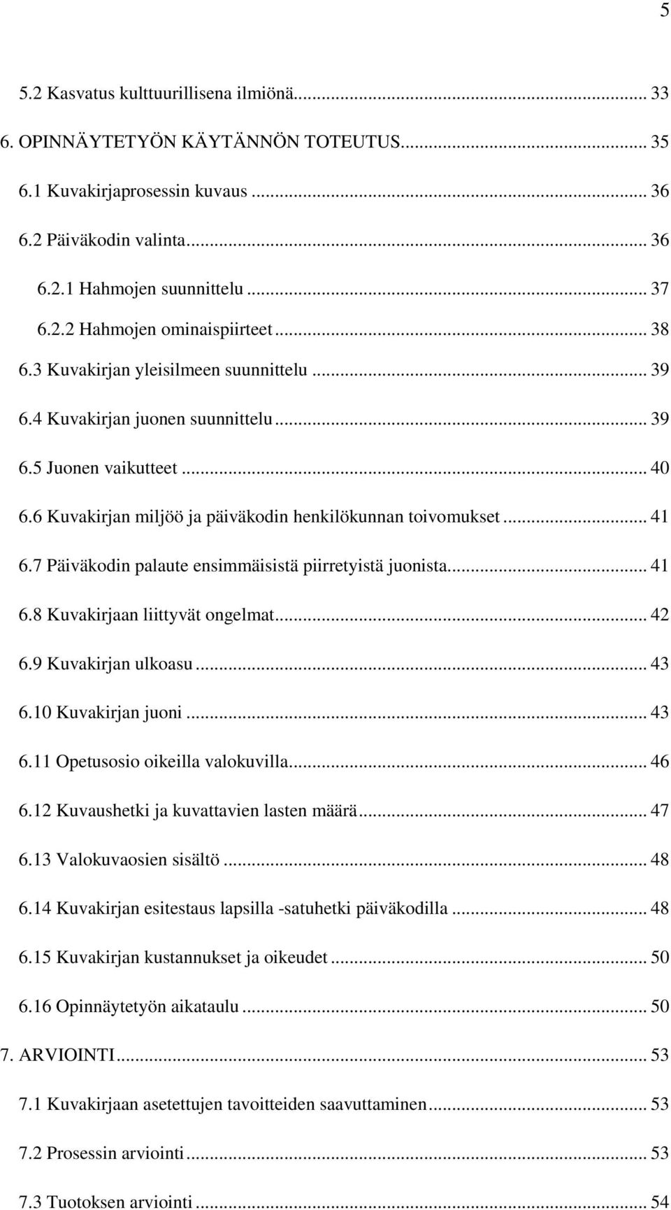 7 Päiväkodin palaute ensimmäisistä piirretyistä juonista... 41 6.8 Kuvakirjaan liittyvät ongelmat... 42 6.9 Kuvakirjan ulkoasu... 43 6.10 Kuvakirjan juoni... 43 6.11 Opetusosio oikeilla valokuvilla.