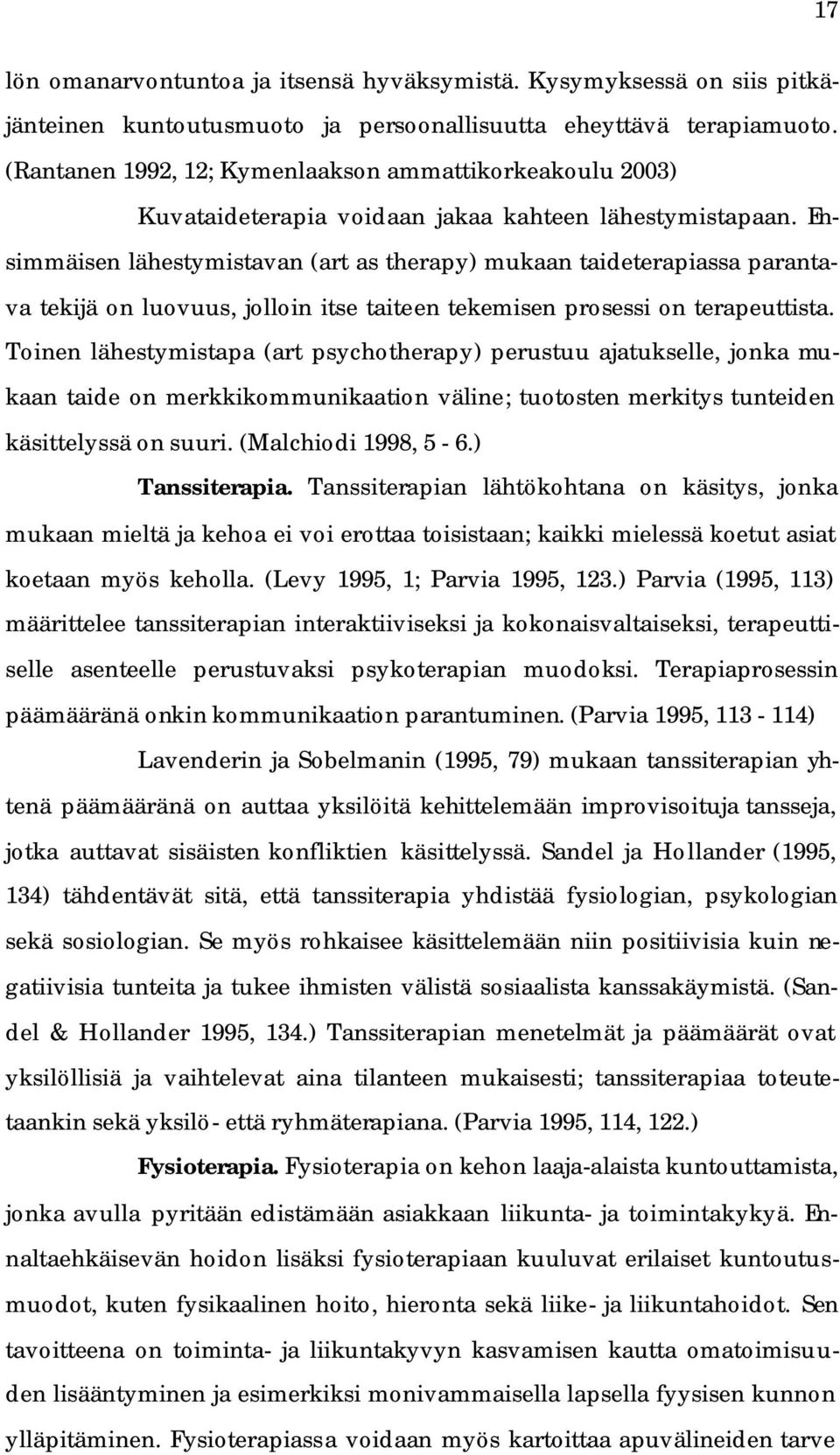 Ensimmäisen lähestymistavan (art as therapy) mukaan taideterapiassa parantava tekijä on luovuus, jolloin itse taiteen tekemisen prosessi on terapeuttista.