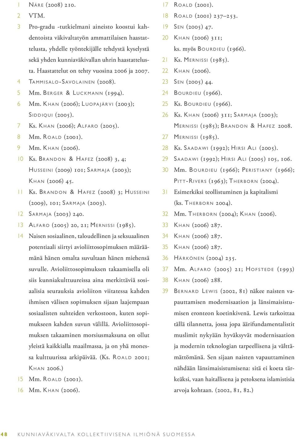 sekä yhden kunniaväkivallan uhrin haastattelus- 21 Ks. M e r n i s s i (1985). ta. Haastattelut on tehty vuosina 2006 ja 2007. 22 K h a n (2006). 4 Ta m m i s a l o -Sa v o l a i n e n (2008).