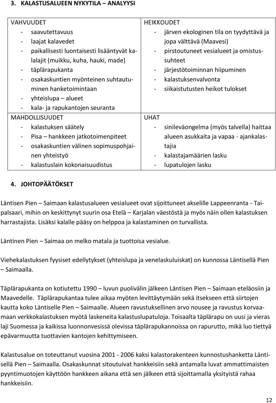 sopimuspohjainen yhteistyö - kalastuslain kokonaisuudistus HEIKKOUDET - järven ekologinen tila on tyydyttävä ja jopa välttävä (Maavesi) - pirstoutuneet vesialueet ja omistussuhteet -