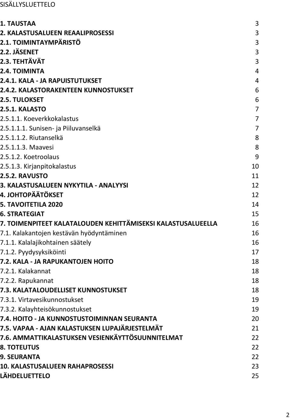 5.2. RAVUSTO 11 3. KALASTUSALUEEN NYKYTILA - ANALYYSI 12 4. JOHTOPÄÄTÖKSET 12 5. TAVOITETILA 2020 14 6. STRATEGIAT 15 7. TOIMENPITEET KALATALOUDEN KEHITTÄMISEKSI KALASTUSALUEELLA 16 7.1. Kalakantojen kestävän hyödyntäminen 16 7.