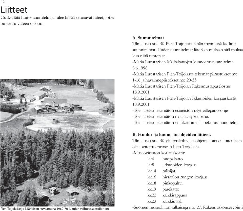 1998 -Maria Luostarisen Pien-Toijolasta tekemät piirustukset n:o 1-16 ja havainnepiirrokset n:o 20-35 -Maria Luostarisen Pien-Toijolan Rakennustapaselostus 18.9.2001 -Maria Luostarisen Pien-Toijolan Ikkunoiden korjauskortit 18.