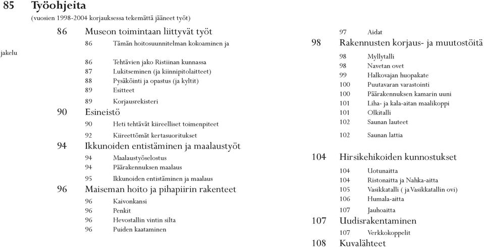 Ikkunoiden entistäminen ja maalaustyöt 94 Maalaustyöselostus 94 Päärakennuksen maalaus 95 Ikkunoiden entistäminen ja maalaus 96 Maiseman hoito ja pihapiirin rakenteet 96 Kaivonkansi 96 Penkit 96