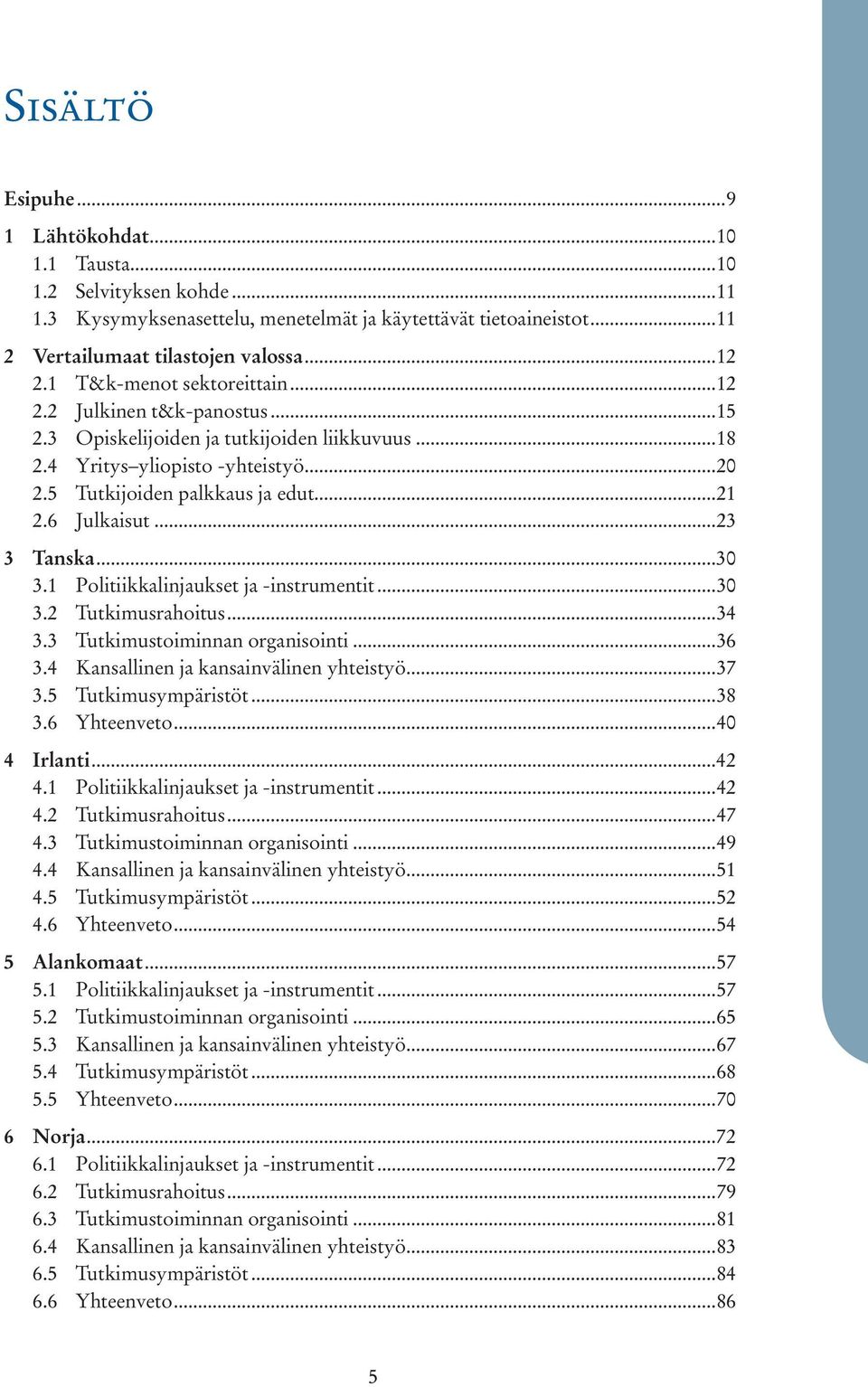 6 Julkaisut...23 3 Tanska...30 3.1 Politiikkalinjaukset ja -instrumentit...30 3.2 Tutkimusrahoitus...34 3.3 Tutkimustoiminnan organisointi...36 3.4 Kansallinen ja kansainvälinen yhteistyö...37 3.