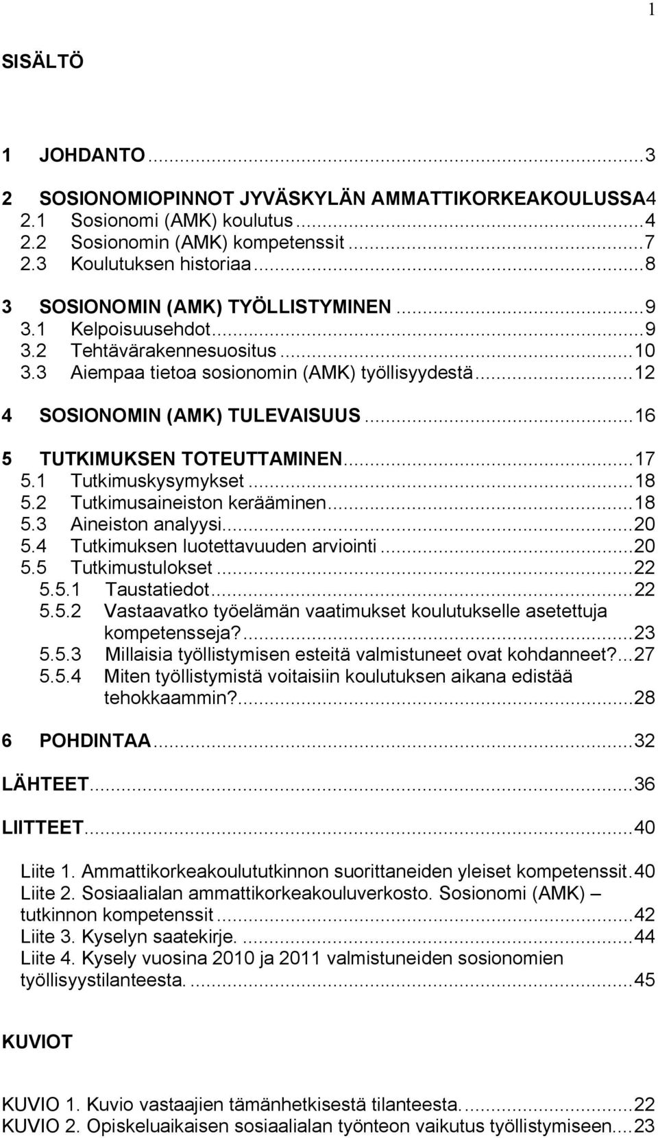 .. 16 5 TUTKIMUKSEN TOTEUTTAMINEN... 17 5.1 Tutkimuskysymykset... 18 5.2 Tutkimusaineiston kerääminen... 18 5.3 Aineiston analyysi... 20 5.4 Tutkimuksen luotettavuuden arviointi... 20 5.5 Tutkimustulokset.