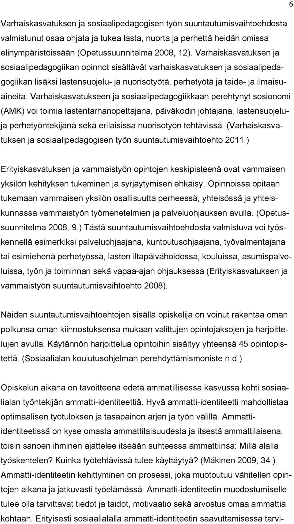 Varhaiskasvatukseen ja sosiaalipedagogiikkaan perehtynyt sosionomi (AMK) voi toimia lastentarhanopettajana, päiväkodin johtajana, lastensuojeluja perhetyöntekijänä sekä erilaisissa nuorisotyön