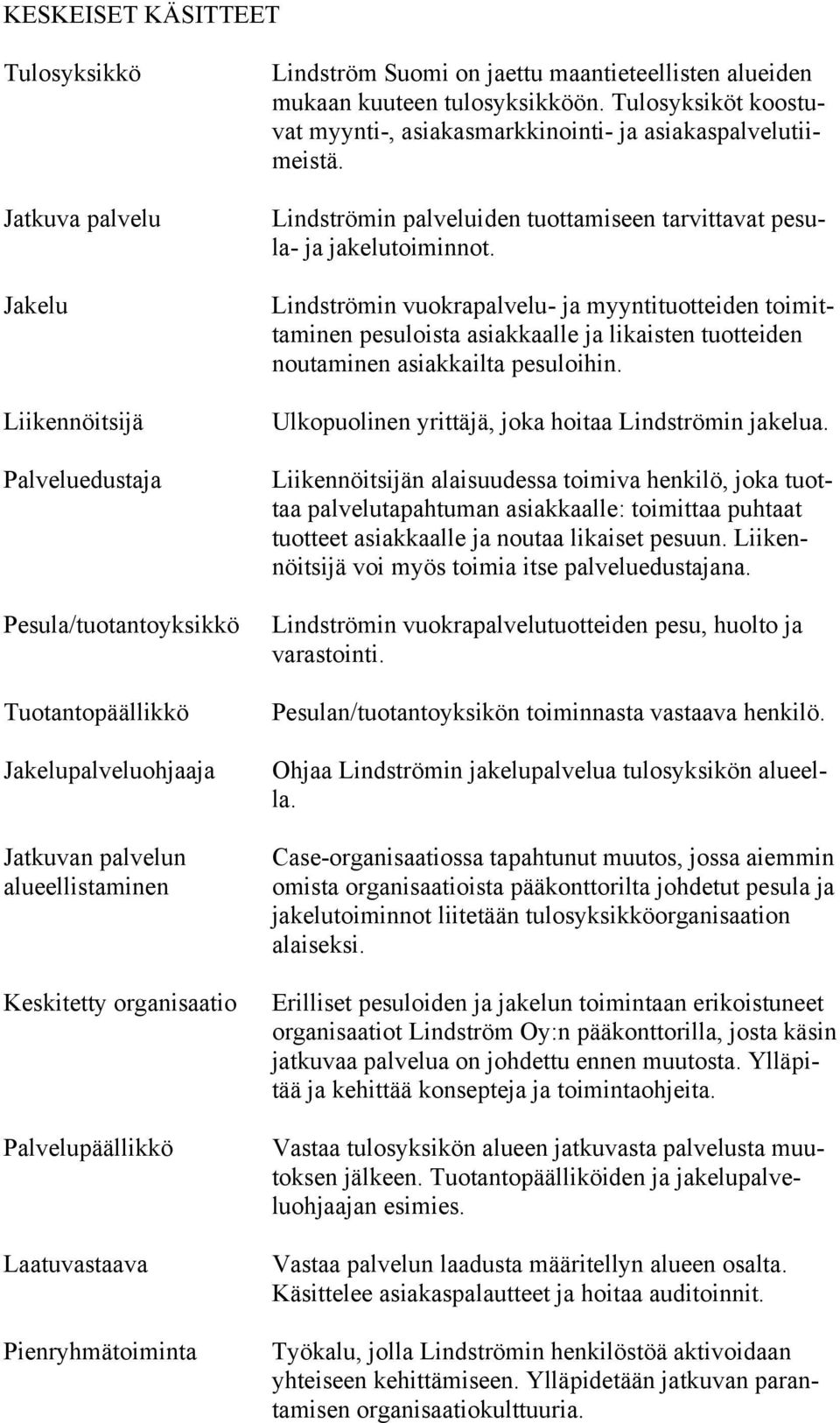 Tulosyksiköt koostuvat myynti-, asiakasmarkkinointi- ja asiakaspalvelutiimeistä. Lindströmin palveluiden tuottamiseen tarvittavat pesula- ja jakelutoiminnot.