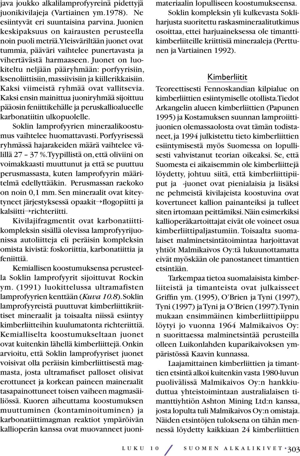 Kaksi viimeistä ryhmää ovat vallitsevia. Kaksi ensin mainittua juoniryhmää sijoittuu pääosin feniittikehälle ja peruskallioalueelle karbonatiitin ulkopuolelle.