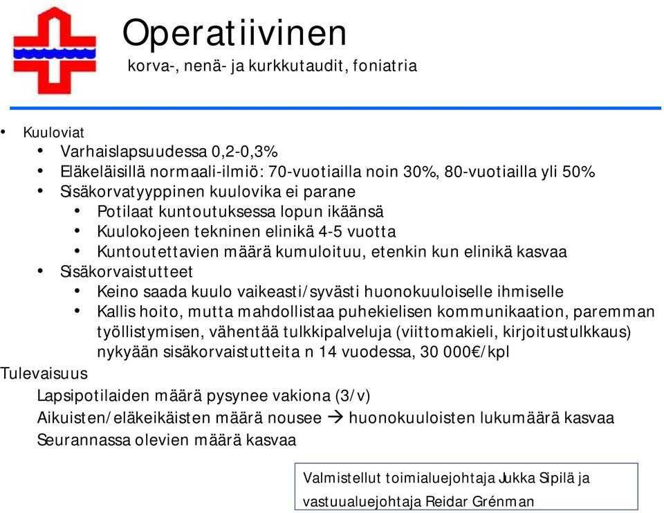 vaikeasti/syvästi huonokuuloiselle ihmiselle Kallis hoito, mutta mahdollistaa puhekielisen kommunikaation, paremman työllistymisen, vähentää tulkkipalveluja (viittomakieli, kirjoitustulkkaus) nykyään