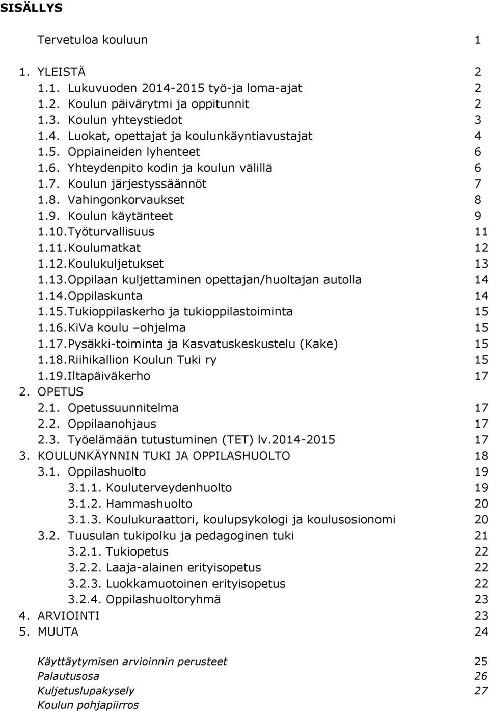 12. Koulukuljetukset 13 1.13. Oppilaan kuljettaminen opettajan/huoltajan autolla 14 1.14. Oppilaskunta 14 1.15. Tukioppilaskerho ja tukioppilastoiminta 15 1.16. KiVa koulu ohjelma 15 1.17.