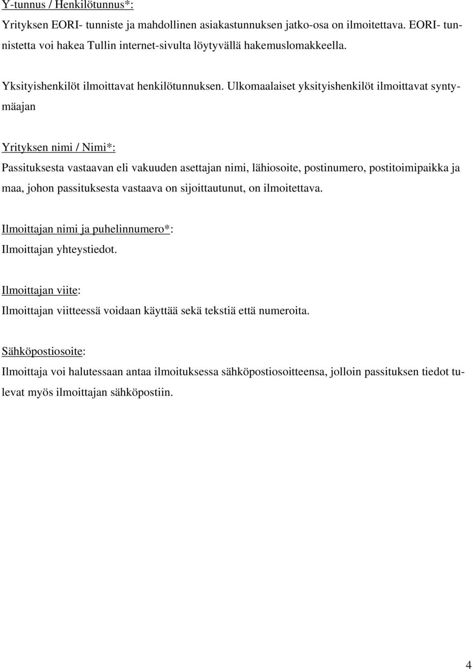 Ulkomaalaiset yksityishenkilöt ilmoittavat syntymäajan Yrityksen nimi / Nimi*: Passituksesta vastaavan eli vakuuden asettajan nimi, lähiosoite, postinumero, postitoimipaikka ja maa, johon