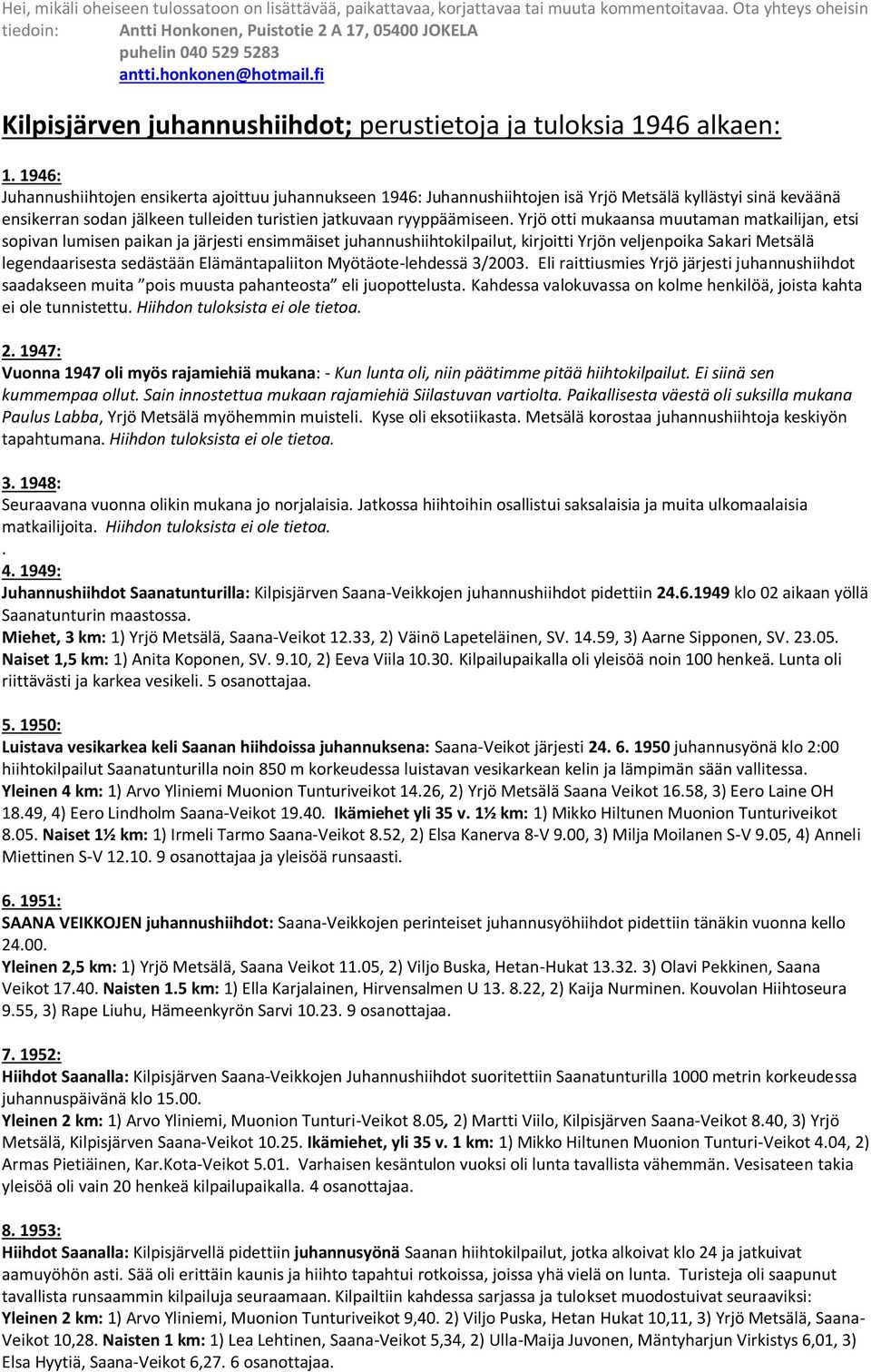 1946: Juhannushiihtojen ensikerta ajoittuu juhannukseen 1946: Juhannushiihtojen isä Yrjö Metsälä kyllästyi sinä keväänä ensikerran sodan jälkeen tulleiden turistien jatkuvaan ryyppäämiseen.