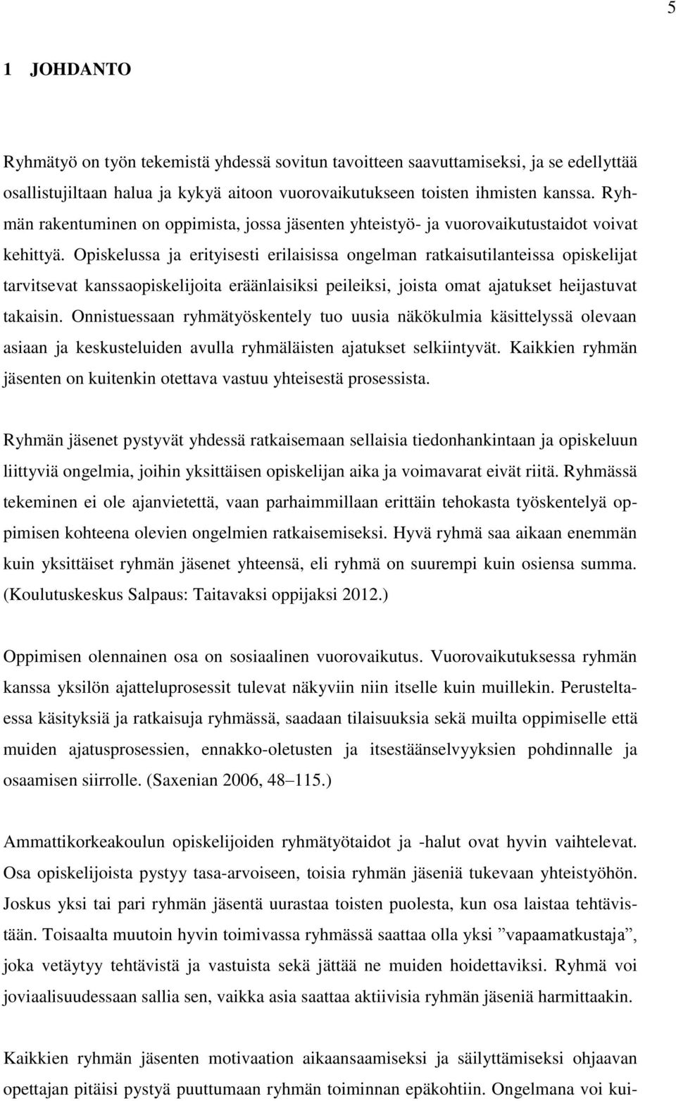 Opiskelussa ja erityisesti erilaisissa ongelman ratkaisutilanteissa opiskelijat tarvitsevat kanssaopiskelijoita eräänlaisiksi peileiksi, joista omat ajatukset heijastuvat takaisin.