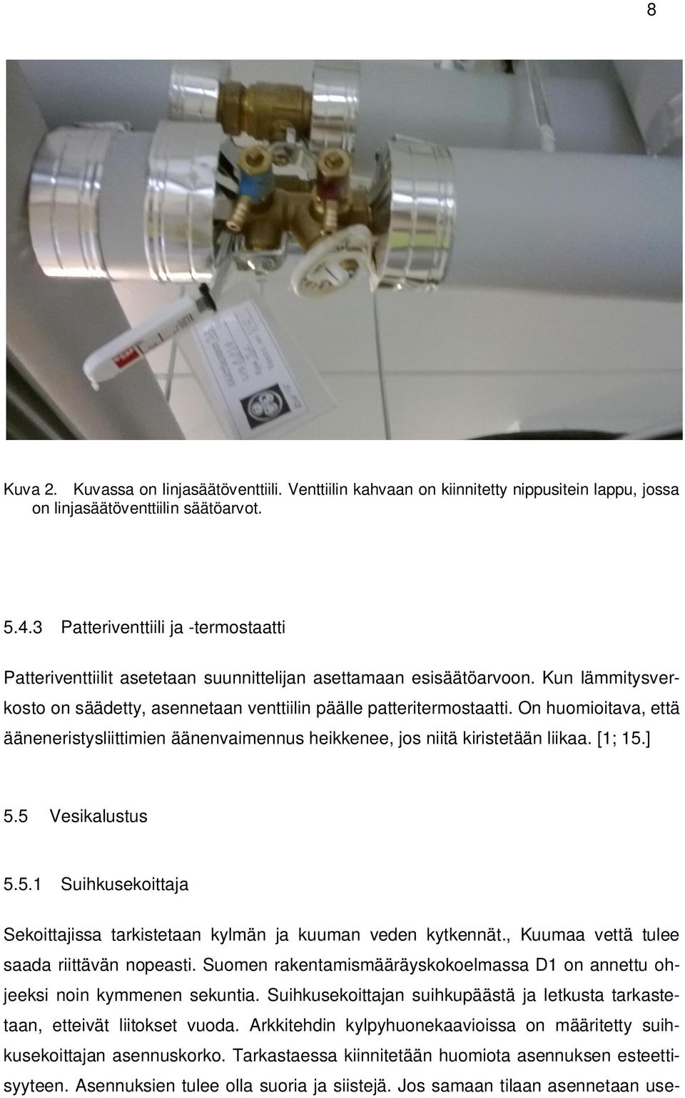 On huomioitava, että ääneneristysliittimien äänenvaimennus heikkenee, jos niitä kiristetään liikaa. [1; 15.] 5.5 Vesikalustus 5.5.1 Suihkusekoittaja Sekoittajissa tarkistetaan kylmän ja kuuman veden kytkennät.