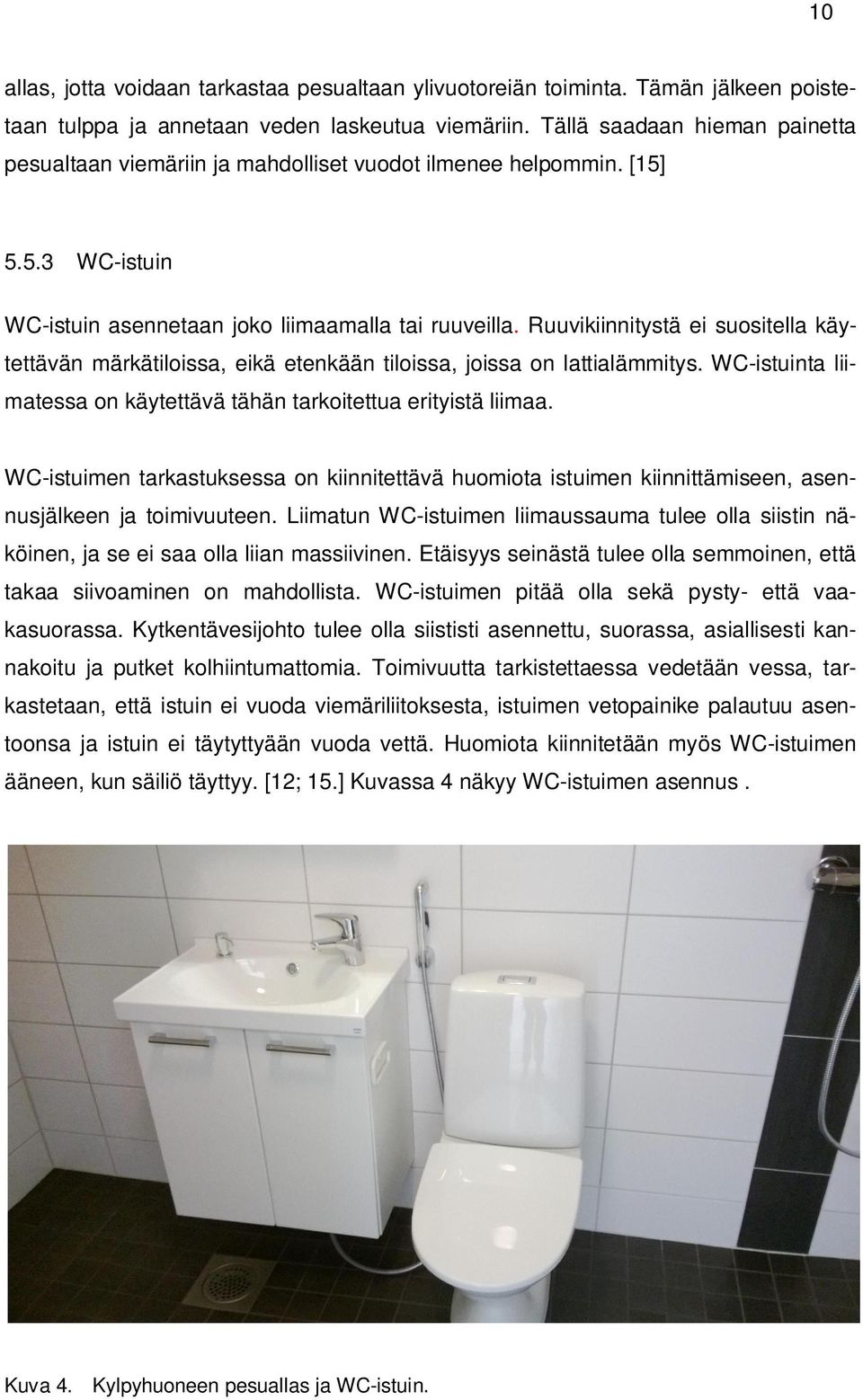 Ruuvikiinnitystä ei suositella käytettävän märkätiloissa, eikä etenkään tiloissa, joissa on lattialämmitys. WC-istuinta liimatessa on käytettävä tähän tarkoitettua erityistä liimaa.