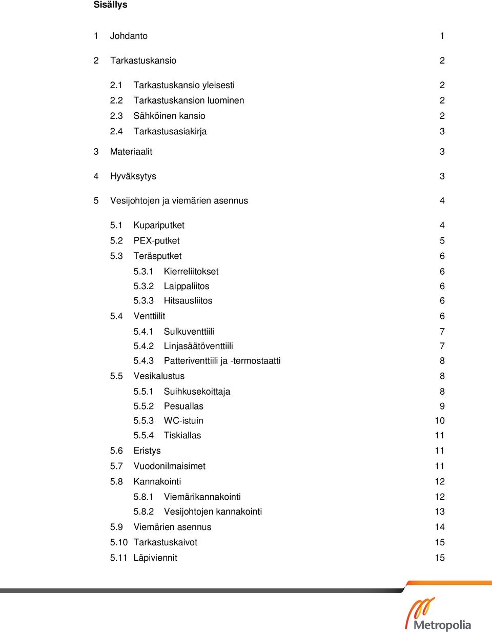 3.3 Hitsausliitos 6 5.4 Venttiilit 6 5.4.1 Sulkuventtiili 7 5.4.2 Linjasäätöventtiili 7 5.4.3 Patteriventtiili ja -termostaatti 8 5.5 Vesikalustus 8 5.5.1 Suihkusekoittaja 8 5.5.2 Pesuallas 9 5.