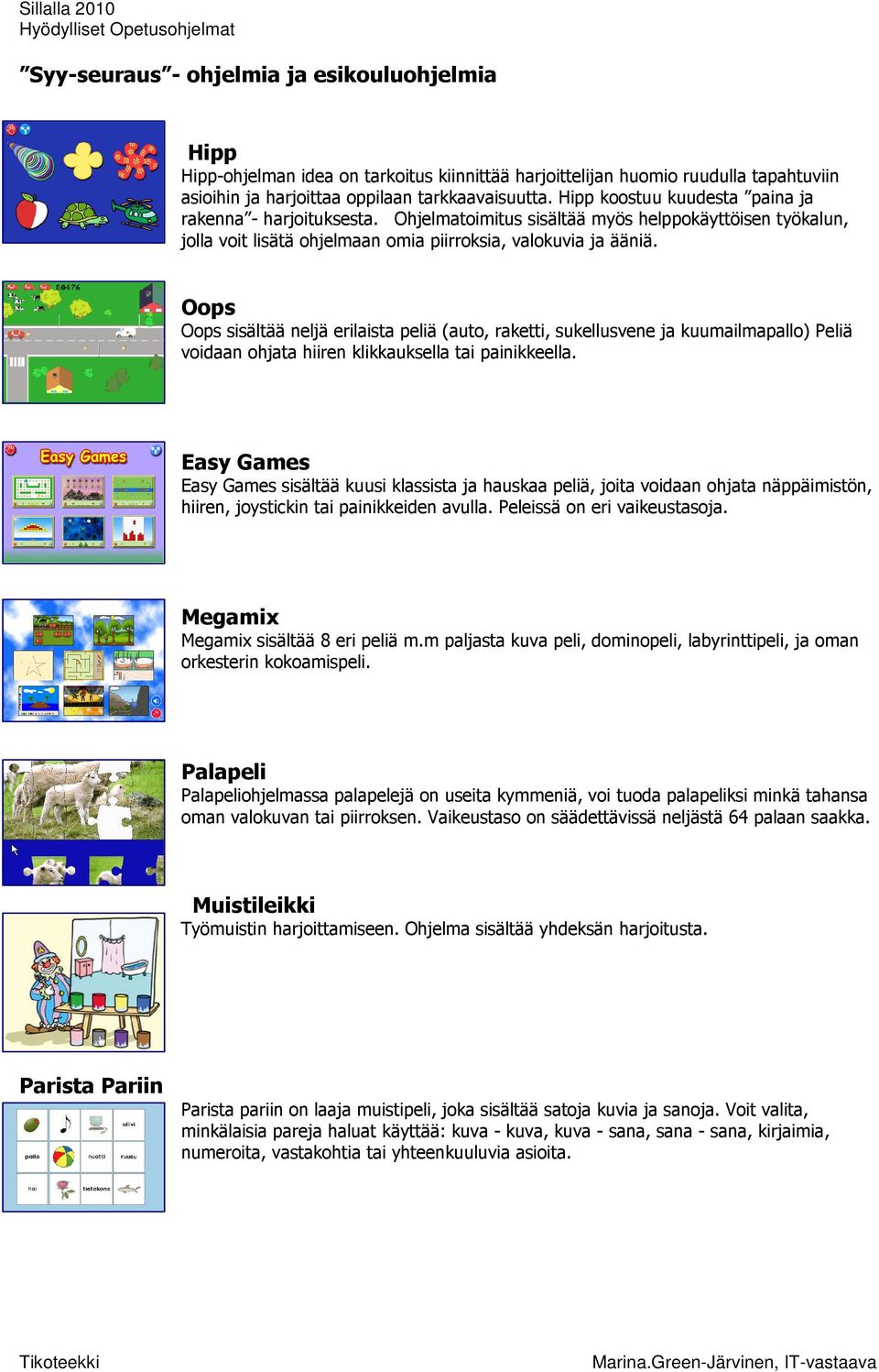 Oops Oops sisältää neljä erilaista peliä (auto, raketti, sukellusvene ja kuumailmapallo) Peliä voidaan ohjata hiiren klikkauksella tai painikkeella.