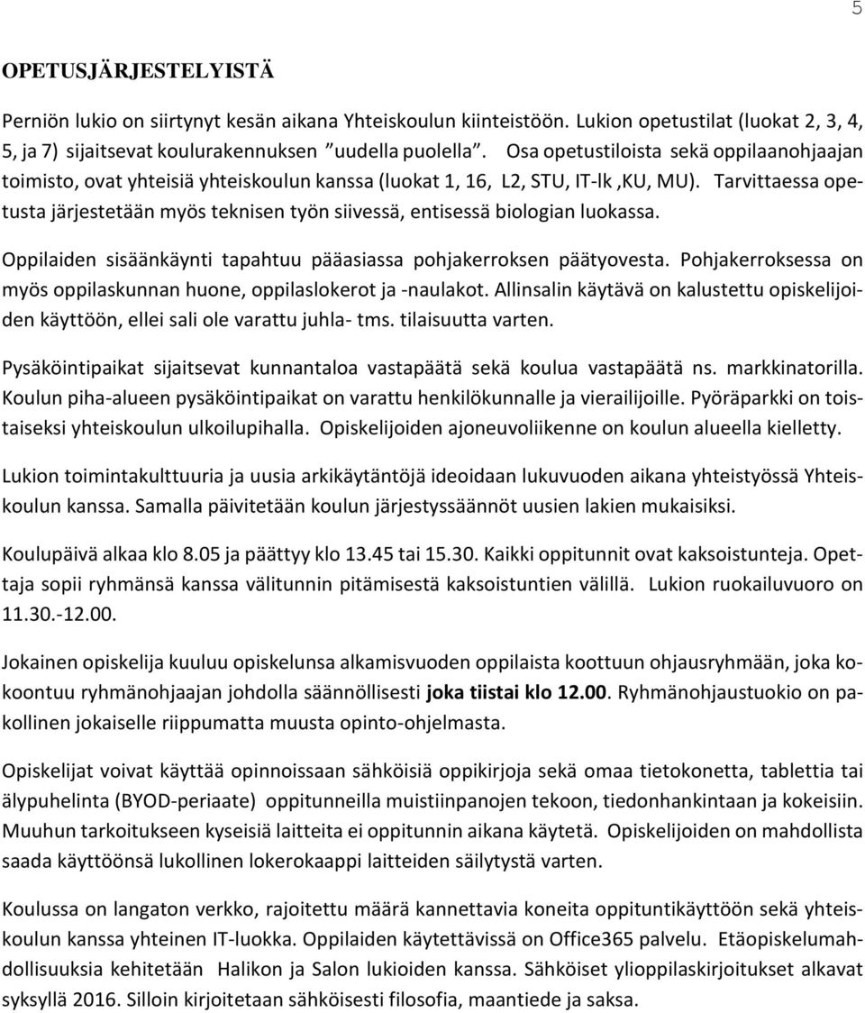 Tarvittaessa opetusta järjestetään myös teknisen työn siivessä, entisessä biologian luokassa. Oppilaiden sisäänkäynti tapahtuu pääasiassa pohjakerroksen päätyovesta.