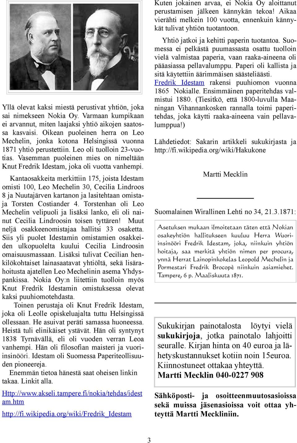 Paperi oli kallista ja sitä käytettiin äärimmäisen säästeliäästi. Fredrik Idestam rakensi puuhiomon vuonna 1865 Nokialle. Ensimmäinen paperitehdas valmistui 1880.