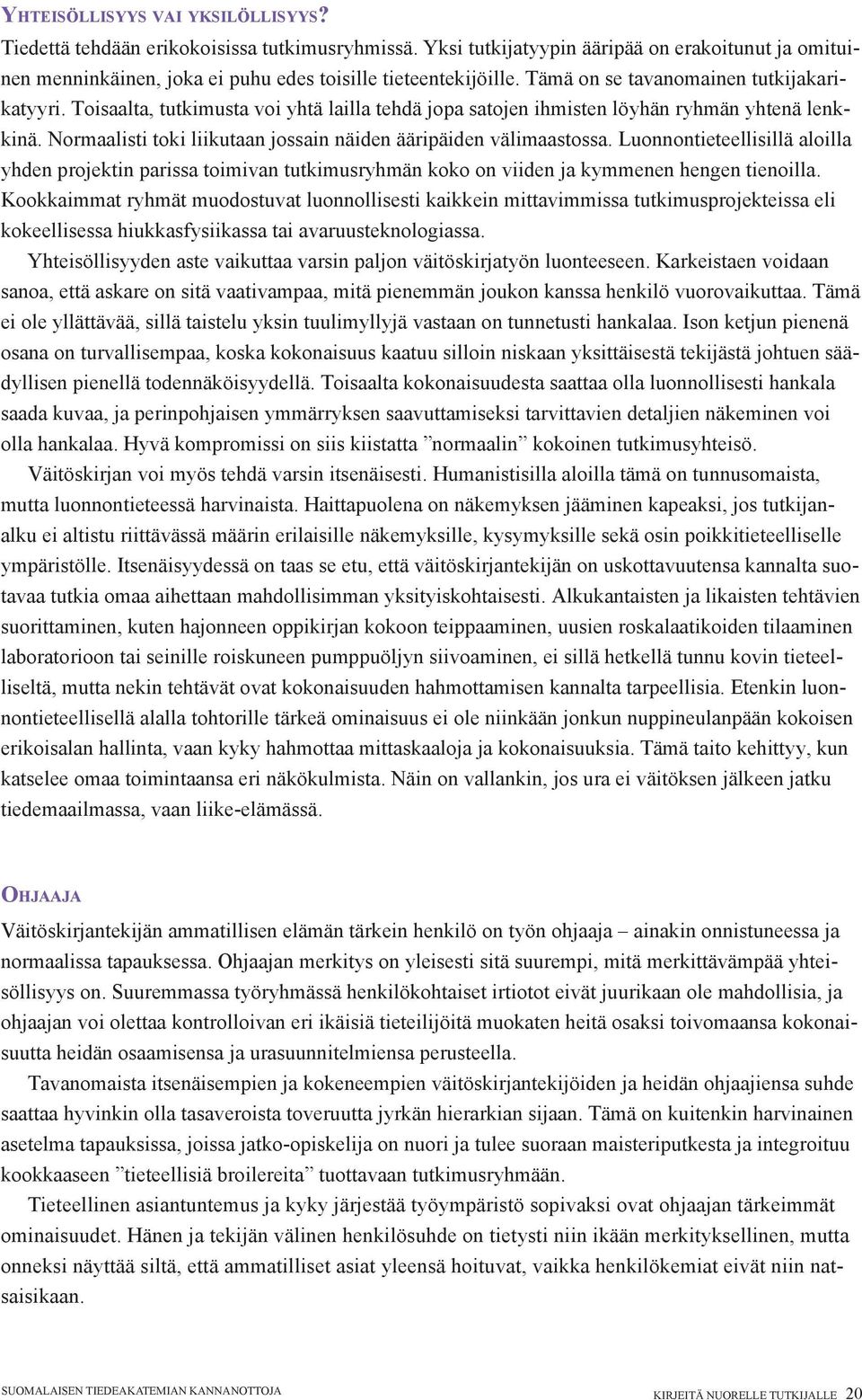 Normaalisti toki liikutaan jossain näiden ääripäiden välimaastossa. Luonnontieteellisillä aloilla yhden projektin parissa toimivan tutkimusryhmän koko on viiden ja kymmenen hengen tienoilla.