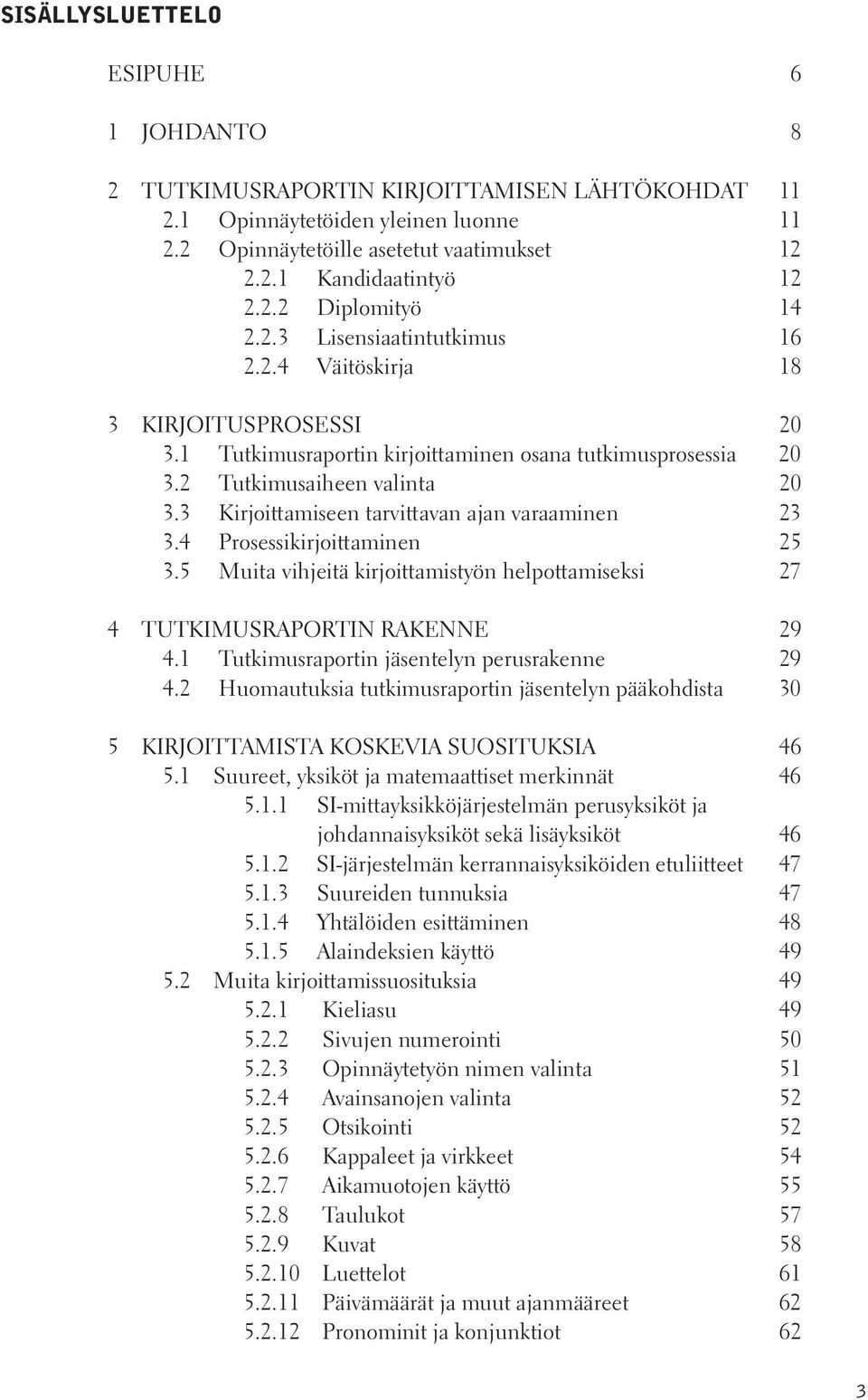 3 Kirjoittamiseen tarvittavan ajan varaaminen 23 3.4 Prosessikirjoittaminen 25 3.5 Muita vihjeitä kirjoittamistyön helpottamiseksi 27 4 TUTKIMUSRAPORTIN RAKENNE 29 4.